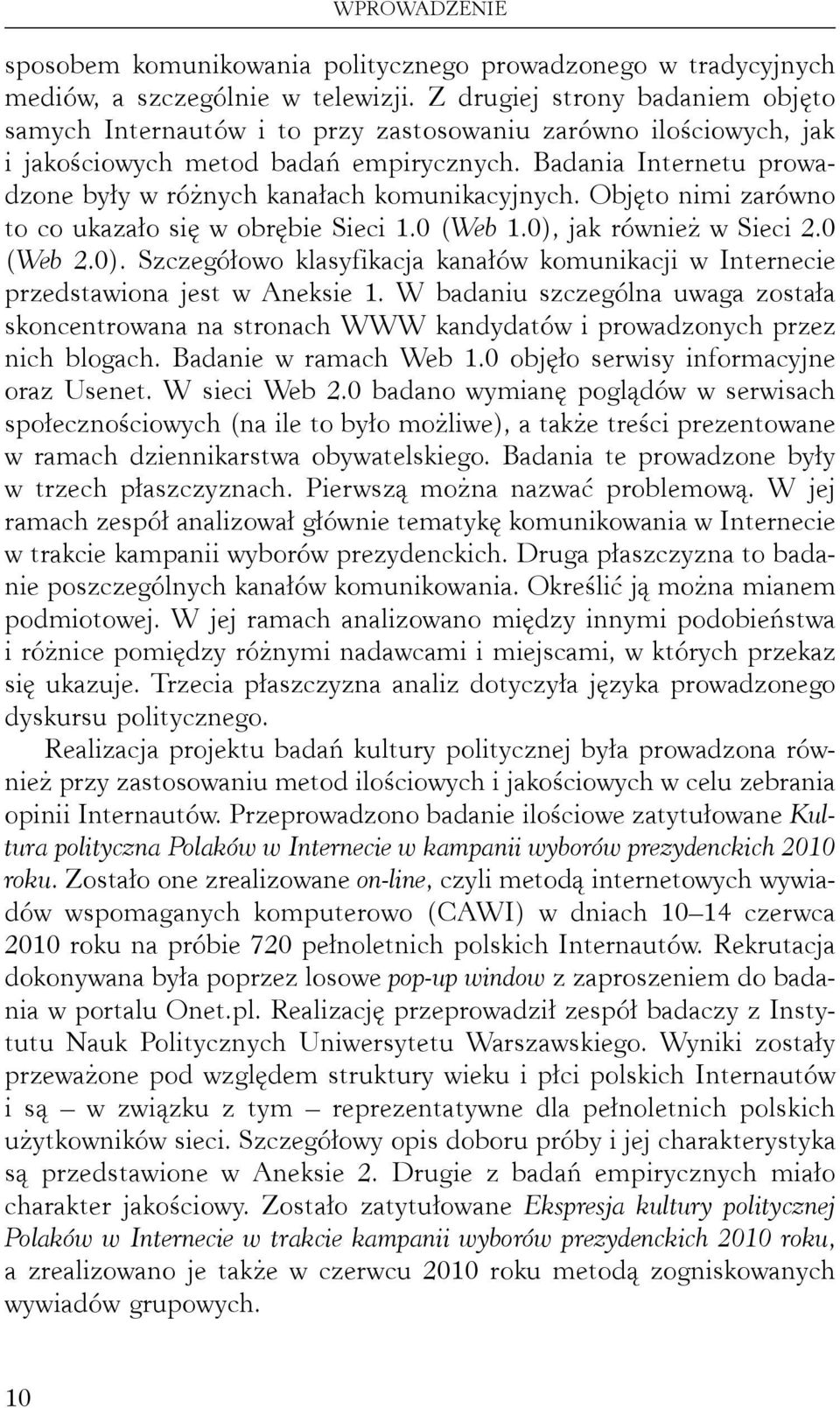 Badania Internetu prowadzone były w różnych kanałach komunikacyjnych. Objęto nimi zarówno to co ukazało się w obrębie Sieci 1.0 (Web 1.0),