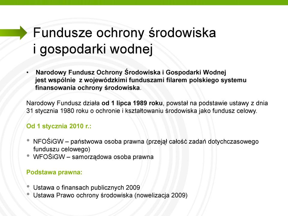 Narodowy Fundusz działa od 1 lipca 1989 roku, powstał na podstawie ustawy z dnia 31 stycznia 1980 roku o ochronie i kształtowaniu środowiska jako