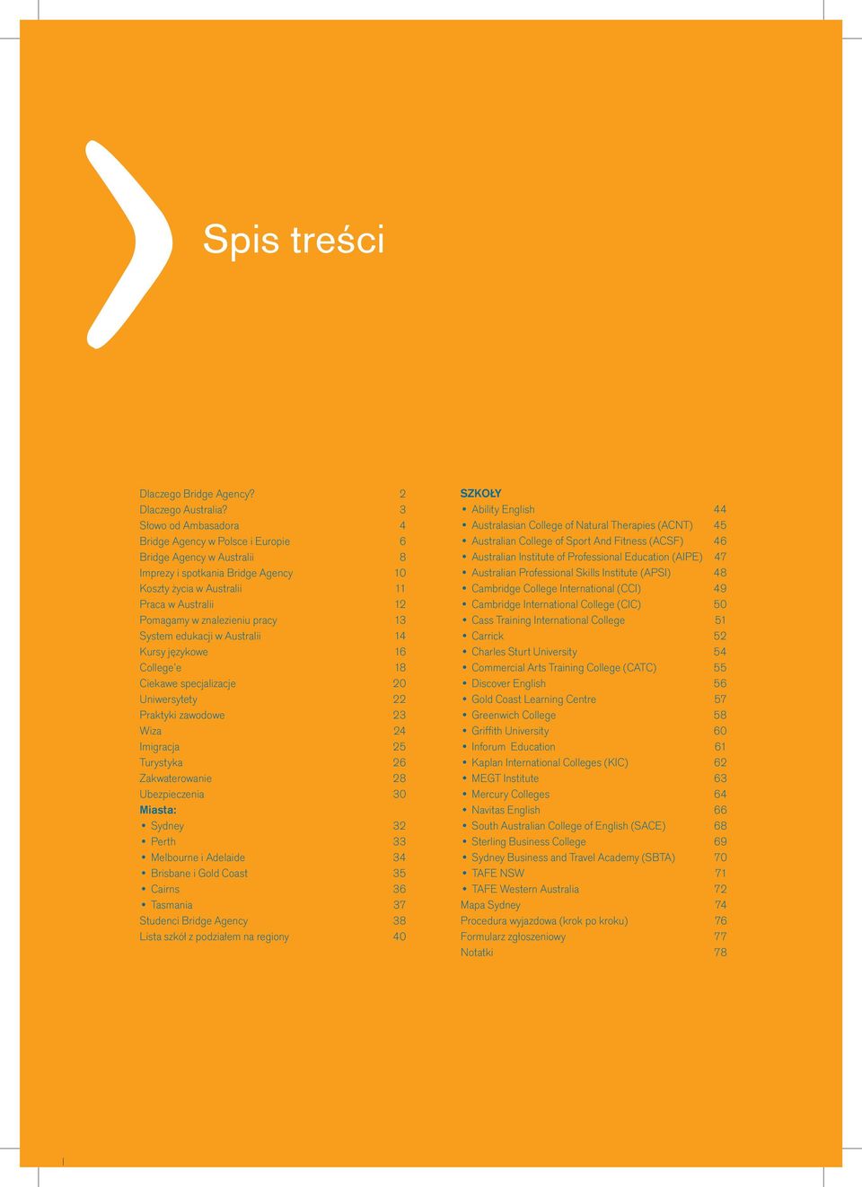 pracy 13 System edukacji w Australii 14 Kursy językowe 16 College e 18 Ciekawe specjalizacje 20 Uniwersytety 22 Praktyki zawodowe 23 Wiza 24 Imigracja 25 Turystyka 26 Zakwaterowanie 28 Ubezpieczenia