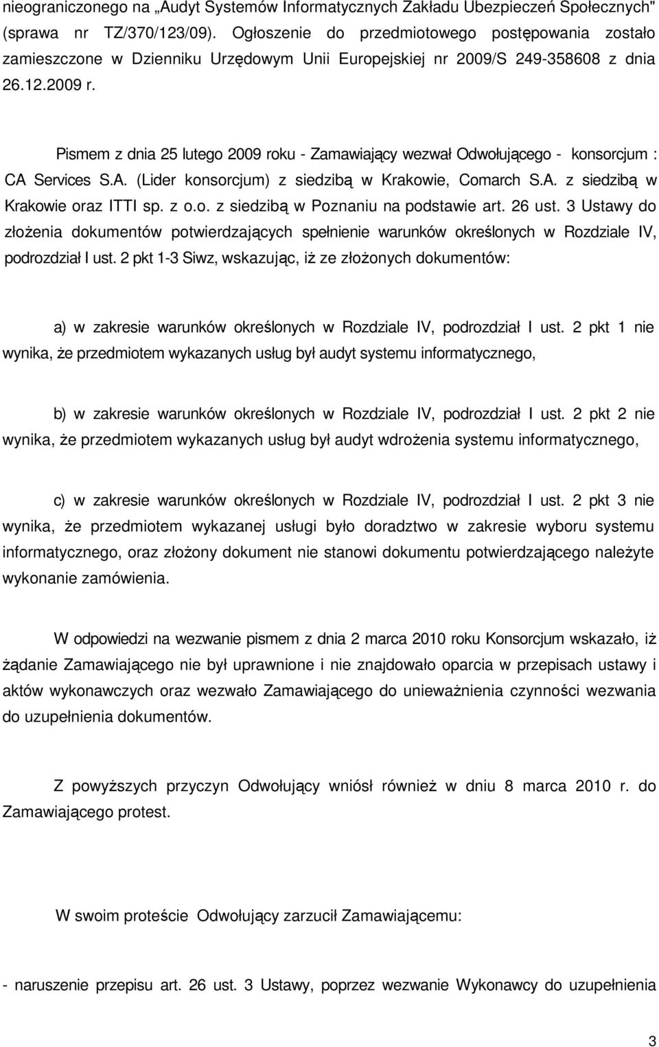 Pismem z dnia 25 lutego 2009 roku - Zamawiający wezwał Odwołującego - konsorcjum : CA Services S.A. (Lider konsorcjum) z siedzibą w Krakowie, Comarch S.A. z siedzibą w Krakowie oraz ITTI sp. z o.o. z siedzibą w Poznaniu na podstawie art.
