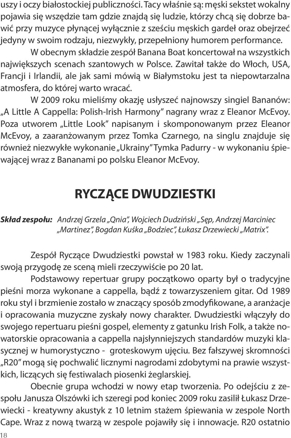 swoim rodzaju, niezwykły, przepełniony humorem performance. W obecnym składzie zespół Banana Boat koncertował na wszystkich największych scenach szantowych w Polsce.
