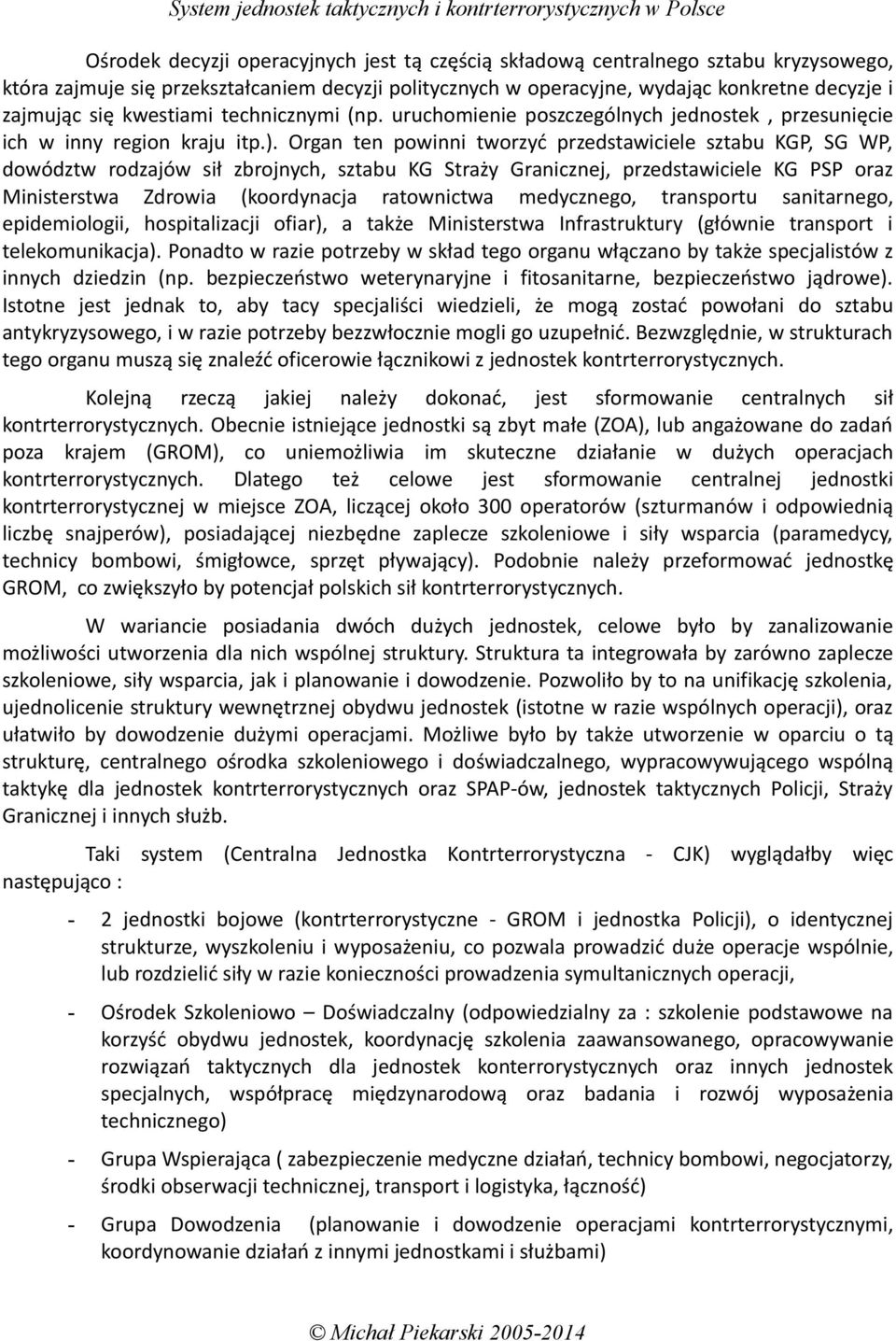 Organ ten powinni tworzyć przedstawiciele sztabu KGP, SG WP, dowództw rodzajów sił zbrojnych, sztabu KG Straży Granicznej, przedstawiciele KG PSP oraz Ministerstwa Zdrowia (koordynacja ratownictwa
