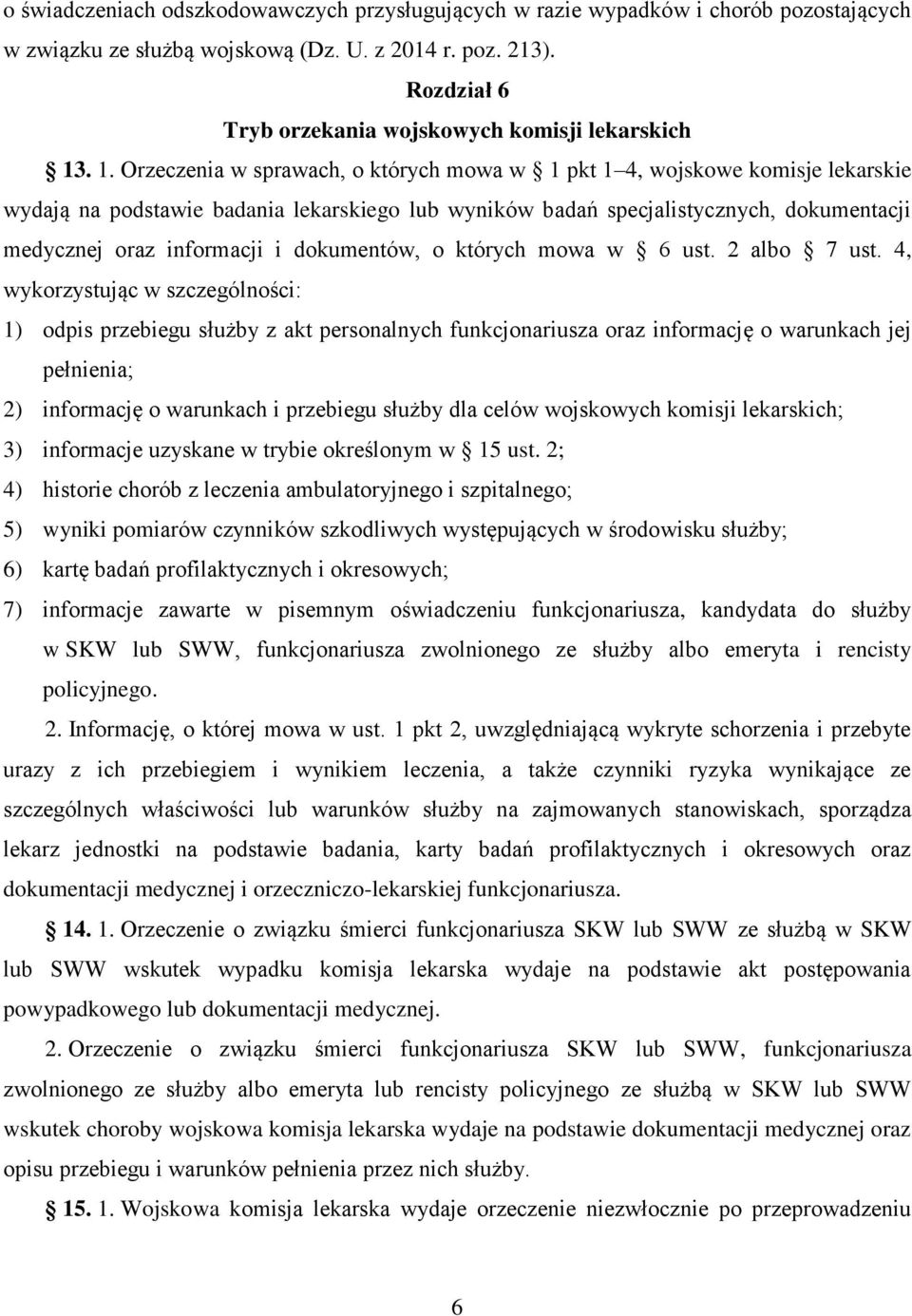 . 1. Orzeczenia w sprawach, o których mowa w 1 pkt 1 4, wojskowe komisje lekarskie wydają na podstawie badania lekarskiego lub wyników badań specjalistycznych, dokumentacji medycznej oraz informacji