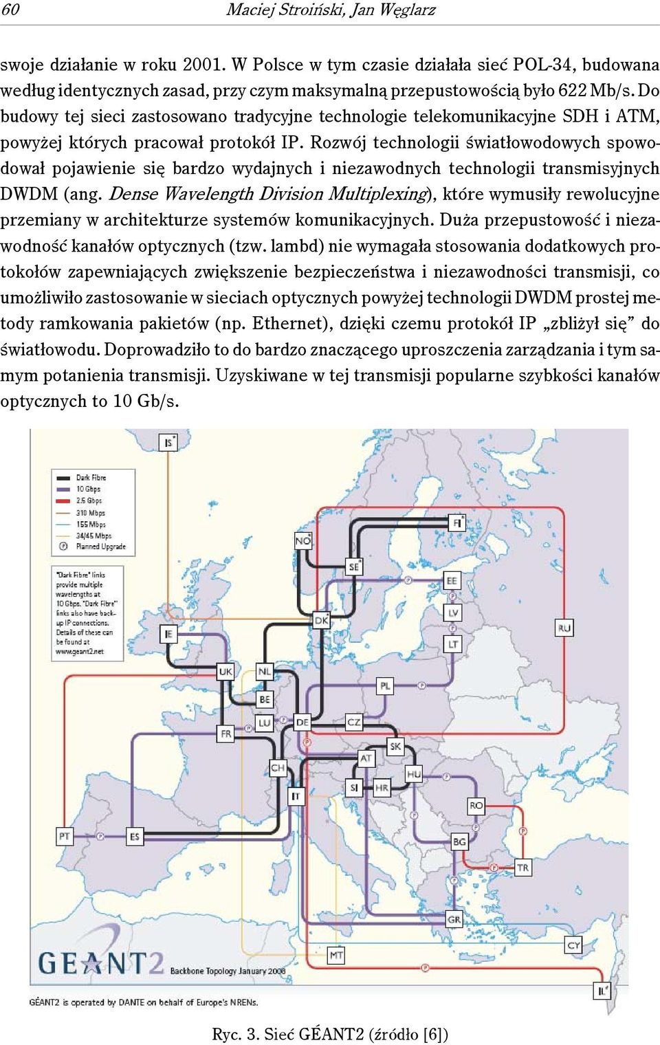 Rozwój technologii światłowodowych spowodował pojawienie się bardzo wydajnych i niezawodnych technologii transmisyjnych DWDM (ang.