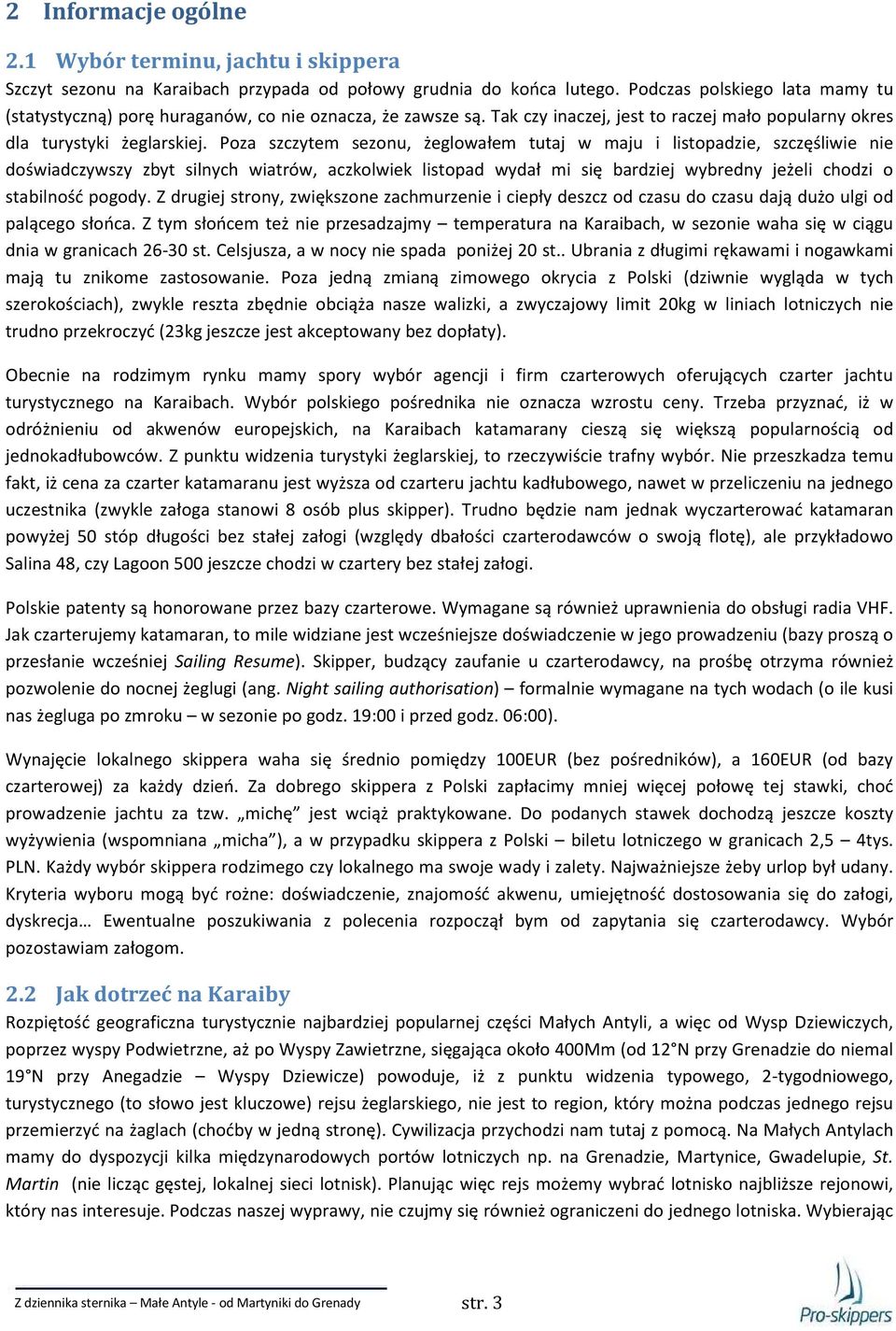 Poza szczytem sezonu, żeglowałem tutaj w maju i listopadzie, szczęśliwie nie doświadczywszy zbyt silnych wiatrów, aczkolwiek listopad wydał mi się bardziej wybredny jeżeli chodzi o stabilność pogody.
