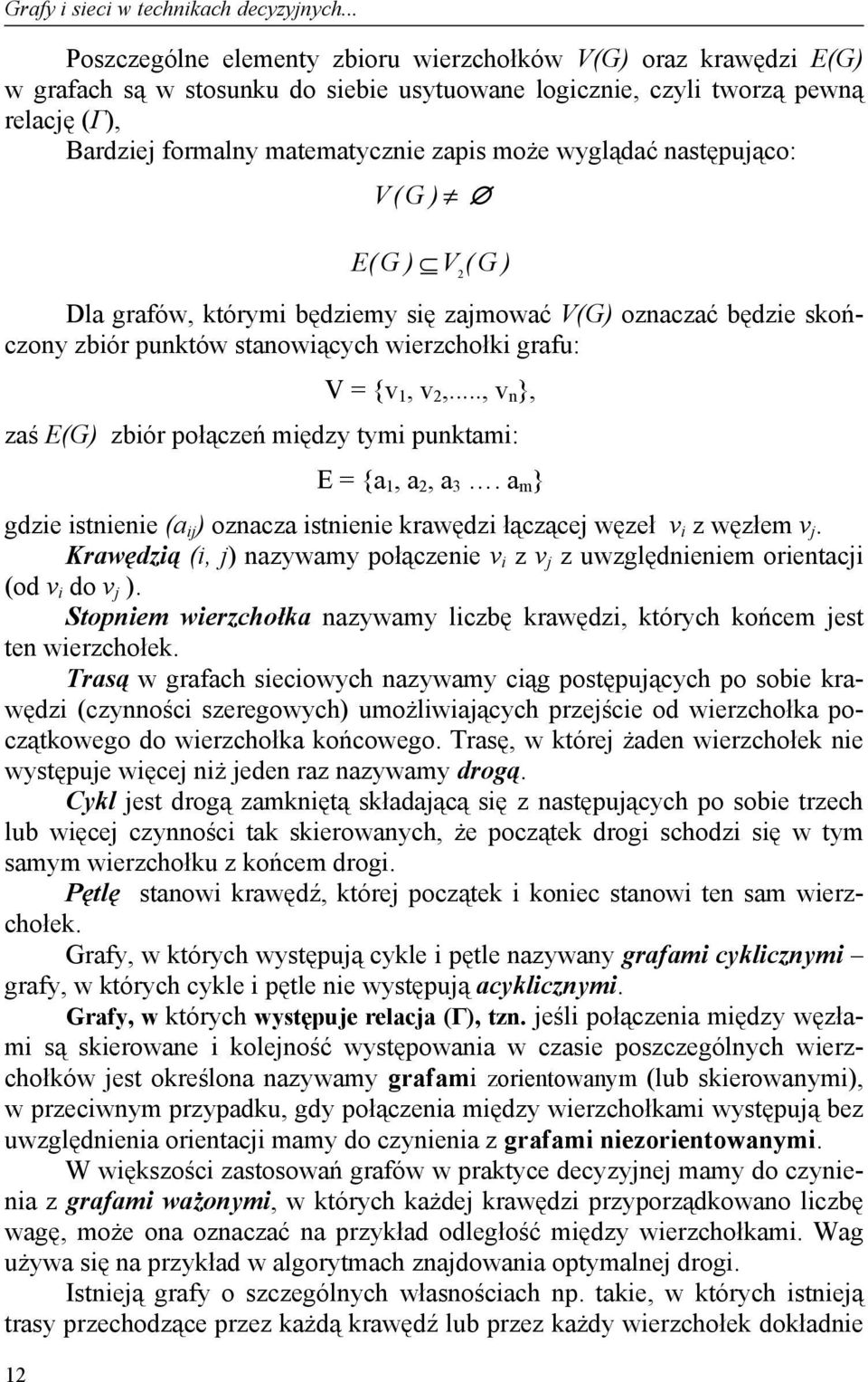 wyglądać następująco: 12 V ( G ) E 2 ( G ) V ( G ) Dla grafów, którymi będziemy się zajmować V(G) oznaczać będzie skończony zbiór punktów stanowiących wierzchołki grafu: V = {v 1, v 2,.