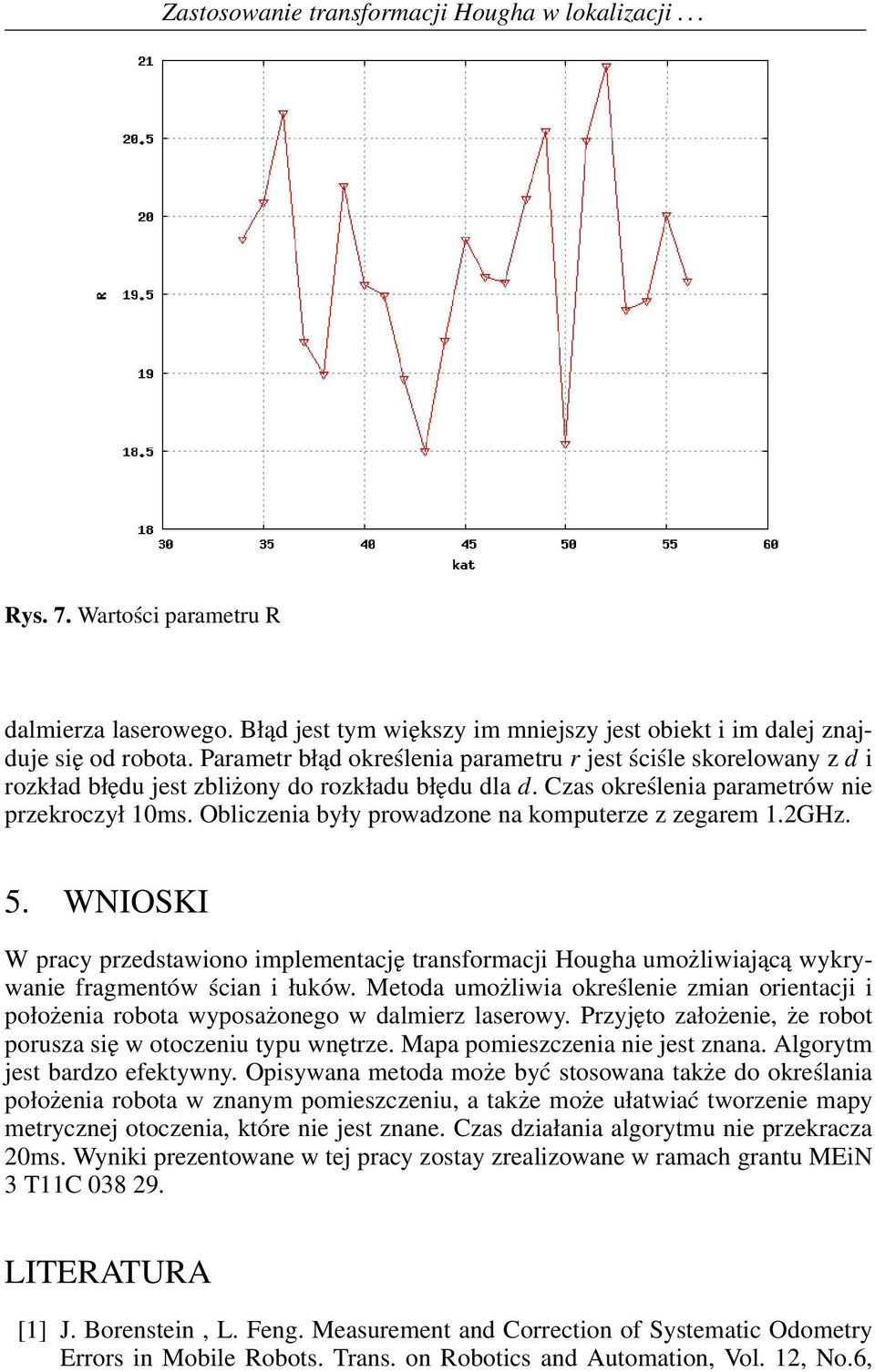 Obliczenia były prowadzone na komputerze z zegarem 1.2GHz. 5. WNIOSKI W pracy przedstawiono implementację transformacji Hougha umożliwiającą wykrywanie fragmentów ścian i łuków.