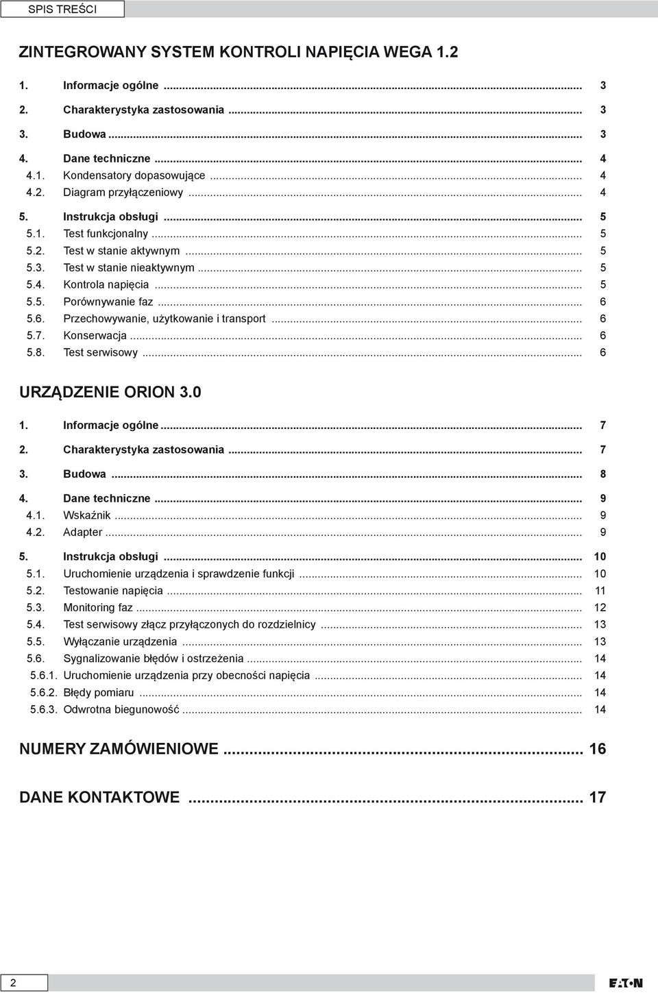 5.6. Przechowywanie, użytkowanie i transport... 6 5.7. Konserwacja... 6 5.8. Test serwisowy... 6 Urządzenie ORION 3.0 1. Informacje ogólne... 7 2. Charakterystyka zastosowania... 7 3. Budowa... 8 4.