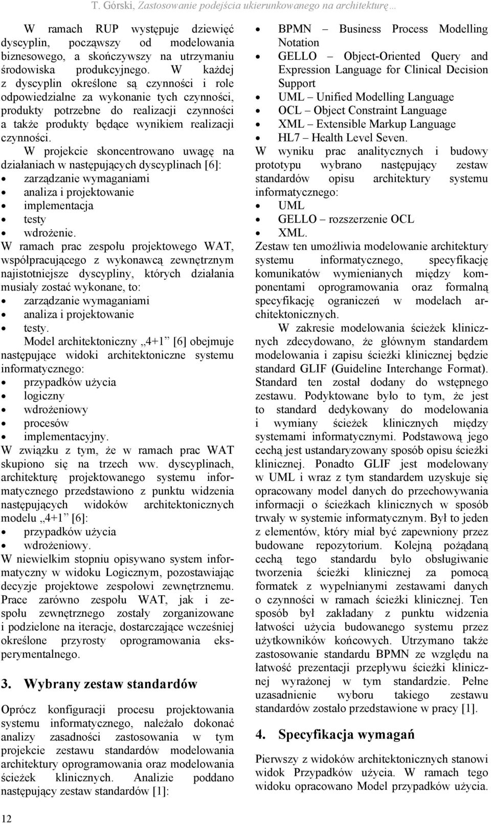 W projekcie skoncentrowano uwagę na działaniach w następujących dyscyplinach [6]: zarządzanie wymaganiami analiza i projektowanie implementacja testy wdrożenie.