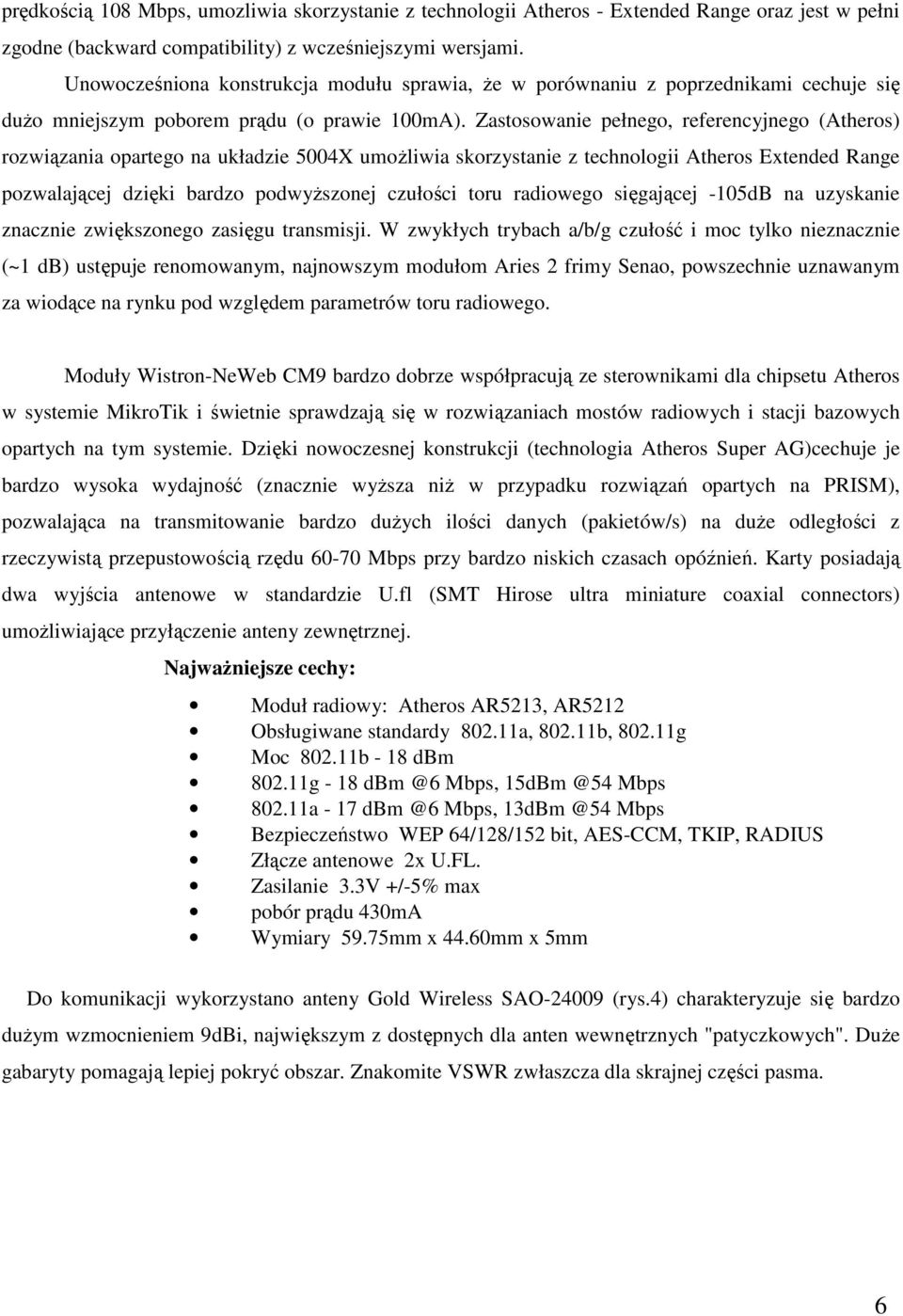 Zastosowanie pełnego, referencyjnego (Atheros) rozwiązania opartego na układzie 5004X umożliwia skorzystanie z technologii Atheros Extended Range pozwalającej dzięki bardzo podwyższonej czułości toru