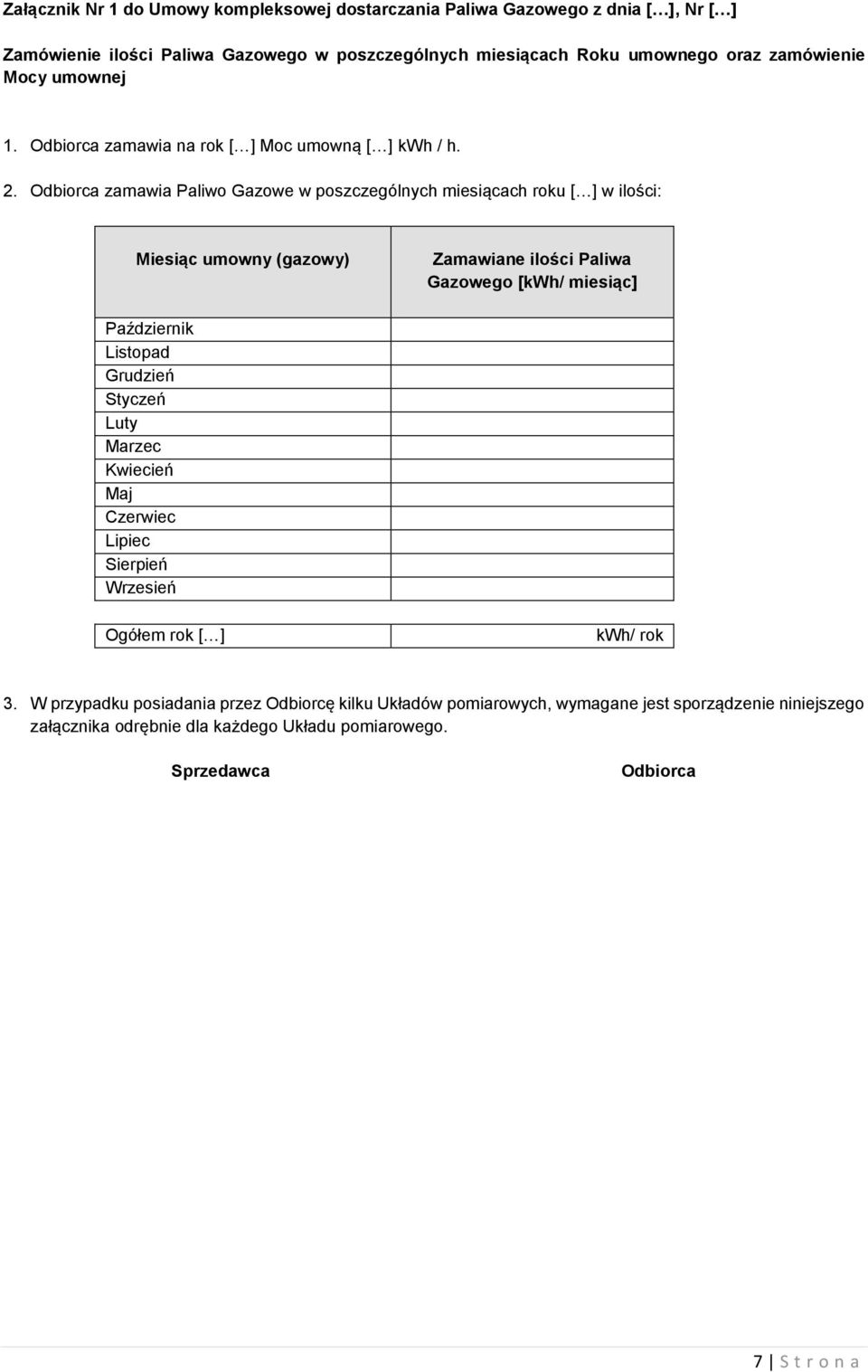 Odbiorca zamawia Paliwo Gazowe w poszczególnych miesiącach roku [ ] w ilości: Miesiąc umowny (gazowy) Zamawiane ilości Paliwa Gazowego [kwh/ miesiąc] Październik Listopad