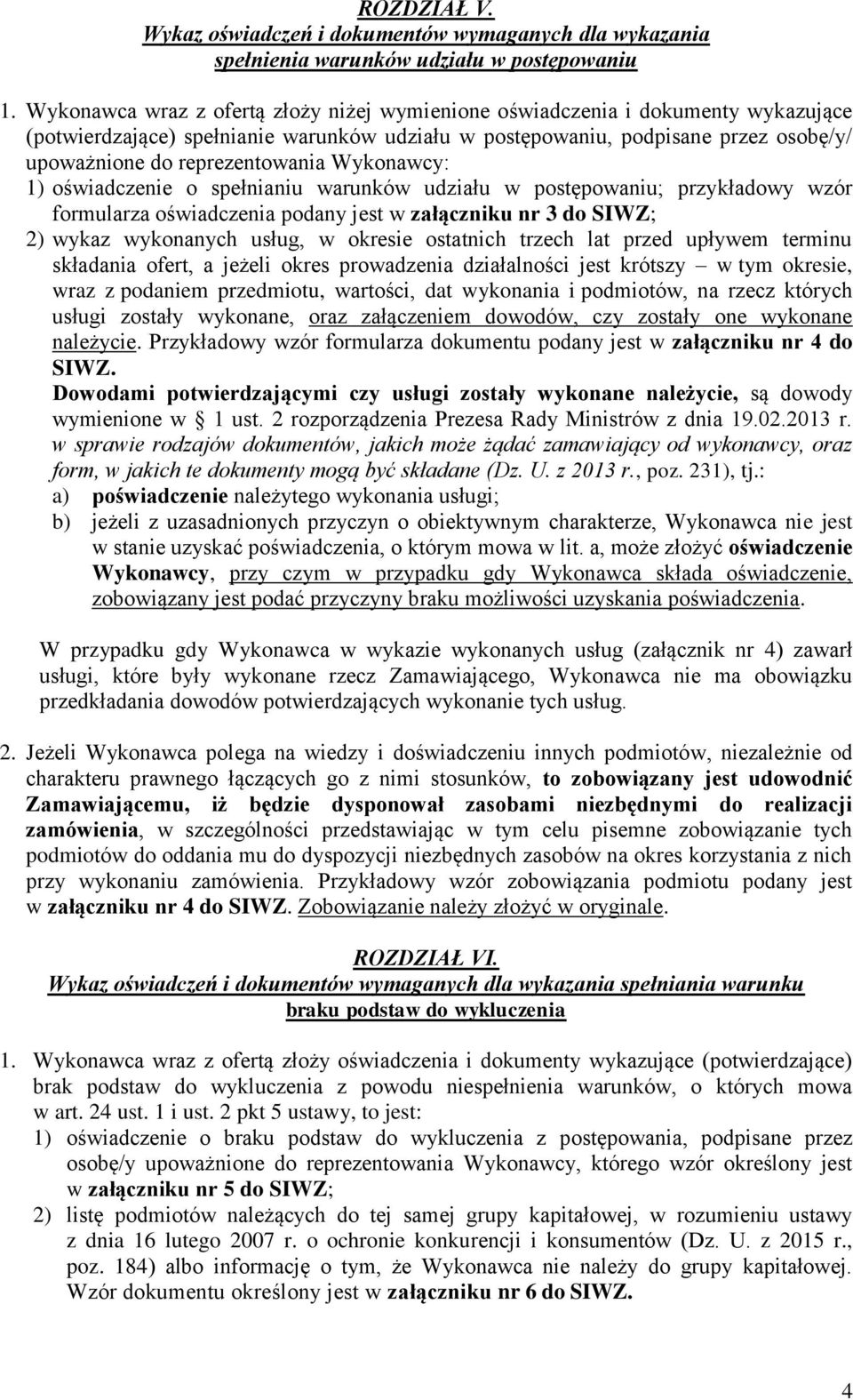 Wykonawcy: 1) oświadczenie o spełnianiu warunków udziału w postępowaniu; przykładowy wzór formularza oświadczenia podany jest w załączniku nr 3 do SIWZ; 2) wykaz wykonanych usług, w okresie ostatnich