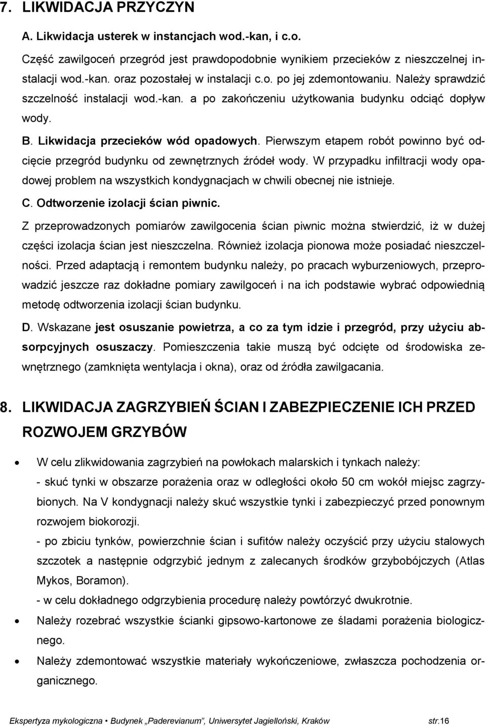 Pierwszym etapem robót powinno być odcięcie przegród budynku od zewnętrznych źródeł wody. W przypadku infiltracji wody opadowej problem na wszystkich kondygnacjach w chwili obecnej nie istnieje. C.