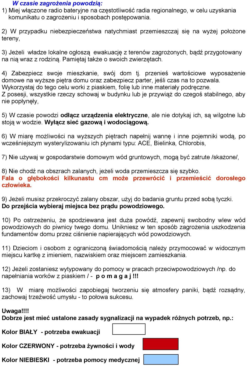 Pamiętaj także o swoich zwierzętach. 4) Zabezpiecz swoje mieszkanie, swój dom tj. przenieś wartościowe wyposażenie domowe na wyższe piętra domu oraz zabezpiecz parter, jeśli czas na to pozwala.