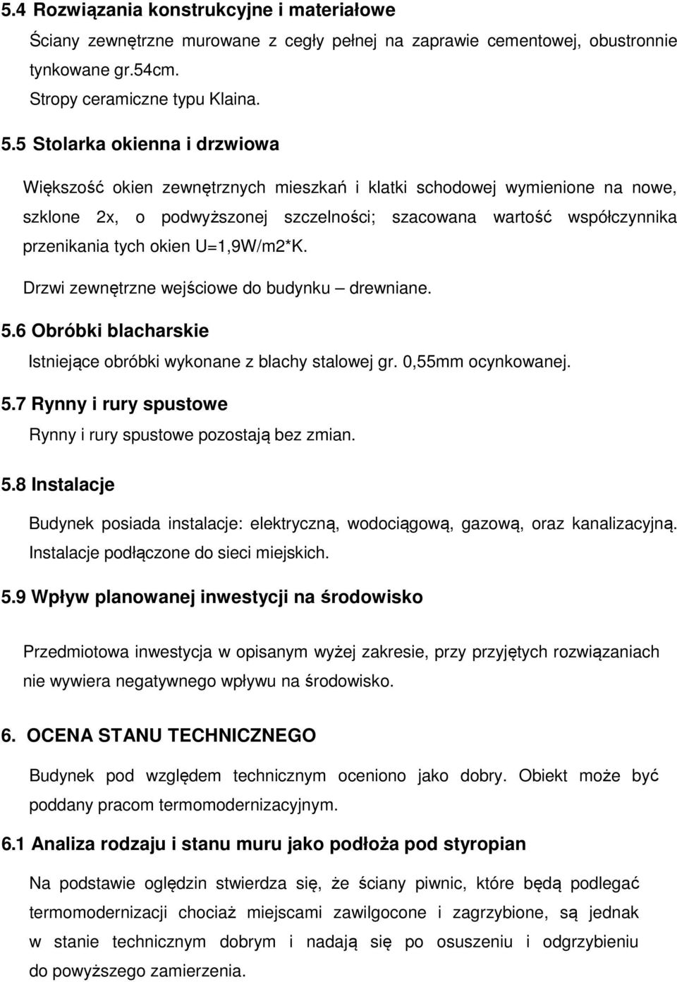 okien U=1,9W/m2*K. Drzwi zewnętrzne wejściowe do budynku drewniane. 5.6 Obróbki blacharskie Istniejące obróbki wykonane z blachy stalowej gr. 0,55mm ocynkowanej. 5.7 Rynny i rury spustowe Rynny i rury spustowe pozostają bez zmian.