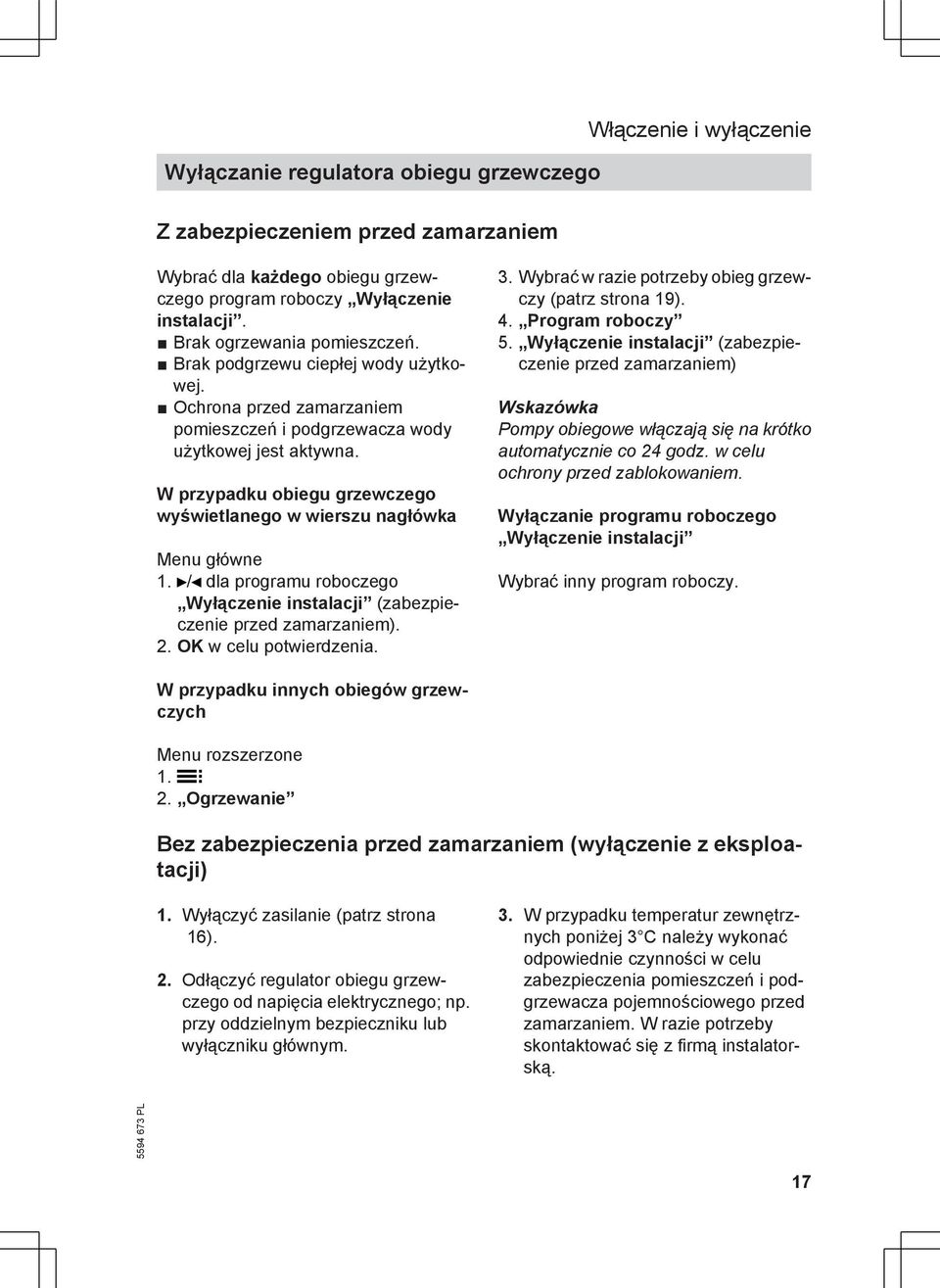 W przypadku obiegu grzewczego wyświetlanego w wierszu nagłówka Menu główne / dla programu roboczego Wyłączenie instalacji (zabezpieczenie przed zamarzaniem). 2. OK w celu potwierdzenia. 3.