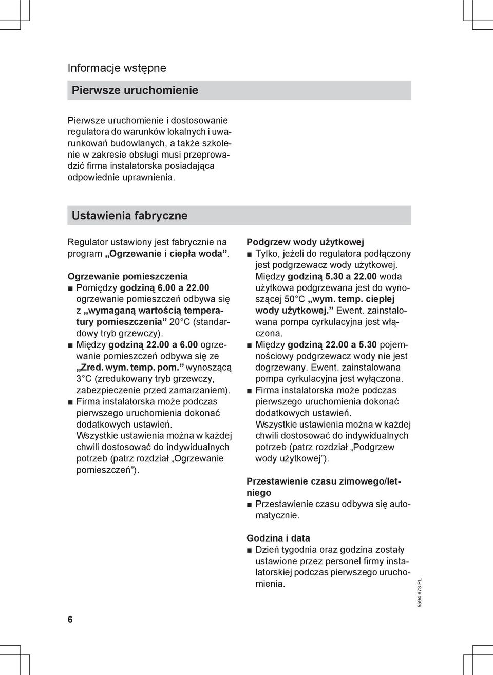 00 ogrzewanie pomieszczeń odbywa się z wymaganą wartością temperatury pomieszczenia 20 C (standardowy tryb grzewczy). Między godziną 22.00 a 6.00 ogrzewanie pomieszczeń odbywa się ze Zred. wym. temp. pom. wynoszącą 3 C (zredukowany tryb grzewczy, zabezpieczenie przed zamarzaniem).