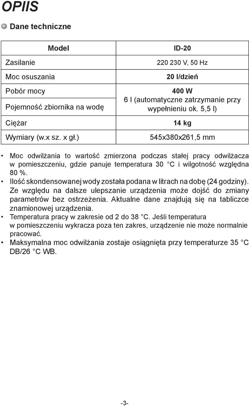 5,5 l) 14 kg 545x380x261,5 mm Moc odwilżania to wartość zmierzona podczas stałej pracy odwilżacza w pomieszczeniu, gdzie panuje temperatura 30 C i wilgotność względna 80 %.