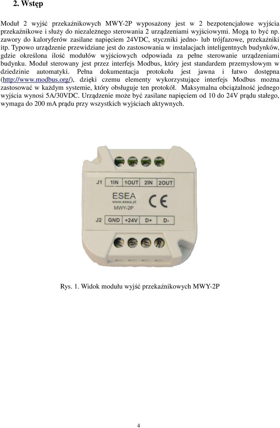 Typowo urządzenie przewidziane jest do zastosowania w instalacjach inteligentnych budynków, gdzie określona ilość modułów wyjściowych odpowiada za pełne sterowanie urządzeniami budynku.