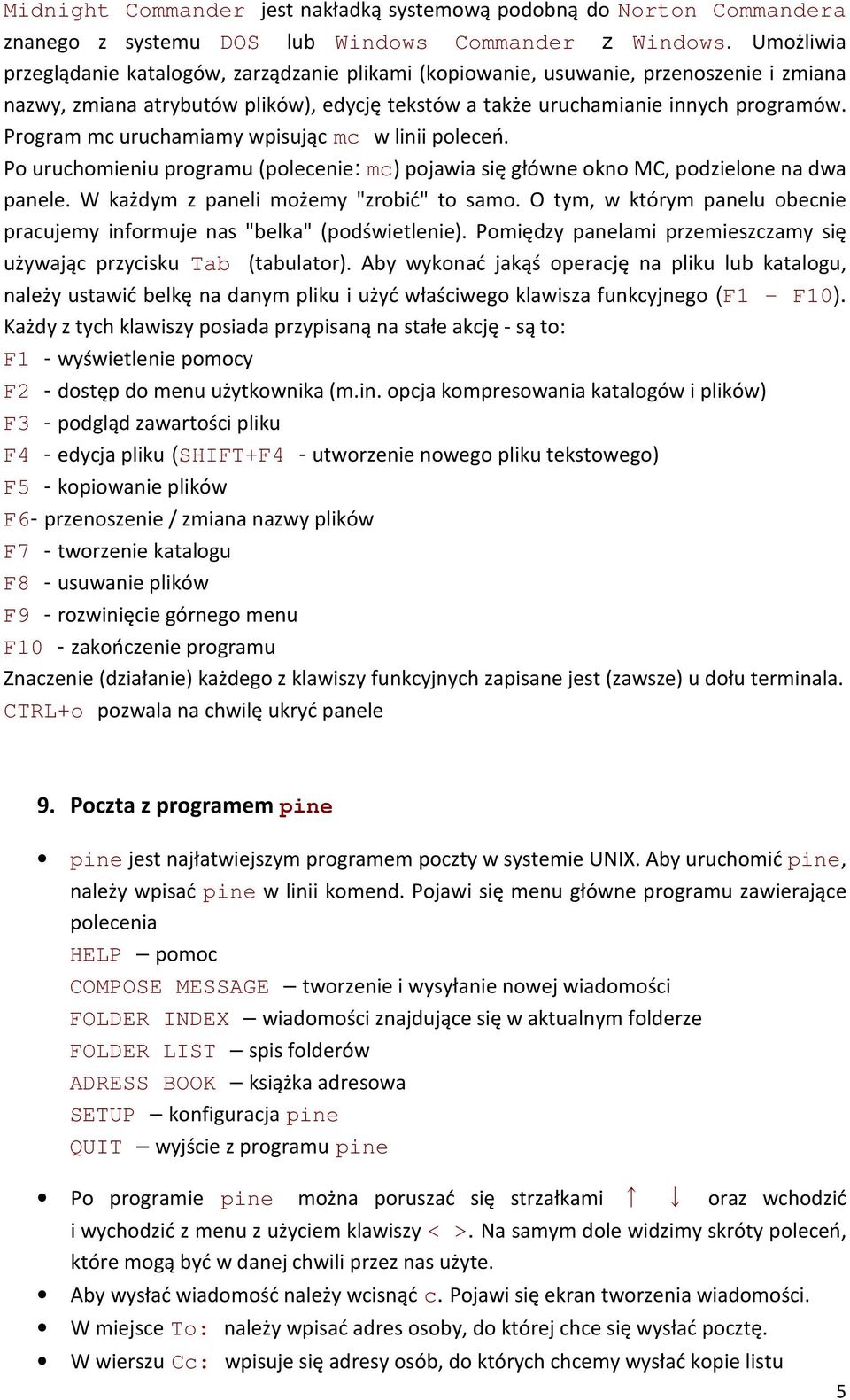 Program mc uruchamiamy wpisując mc w linii poleceń. Po uruchomieniu programu (polecenie: mc) pojawia się główne okno MC, podzielone na dwa panele. W każdym z paneli możemy "zrobić" to samo.