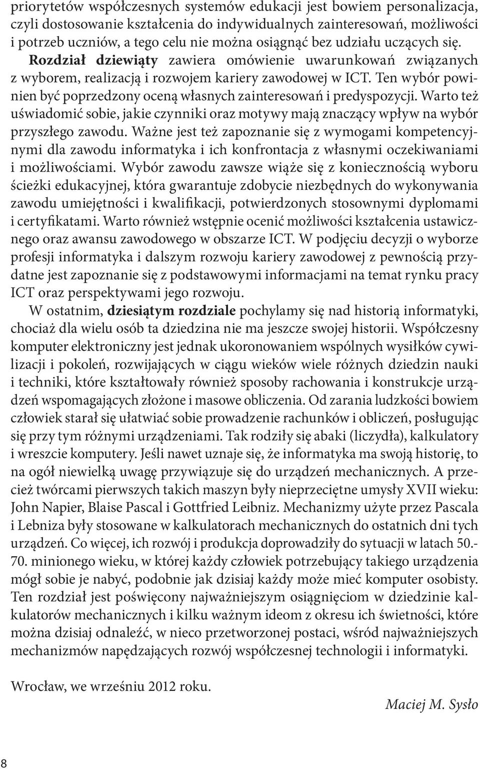 Ten wybór powinien być poprzedzony oceną własnych zainteresowań i predyspozycji. Warto też uświadomić sobie, jakie czynniki oraz motywy mają znaczący wpływ na wybór przyszłego zawodu.