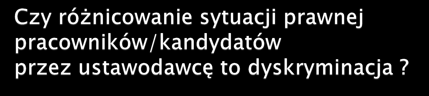 PRZYKŁADY: PŁEĆ - większy zakres uprawnień dla kobiet w związku z rodzicielstwem; wykaz prac szczególnie uciążliwych lub szkodliwych dla kobiet STAN ZDROWIA odmienna sytuacja prawna pracowników