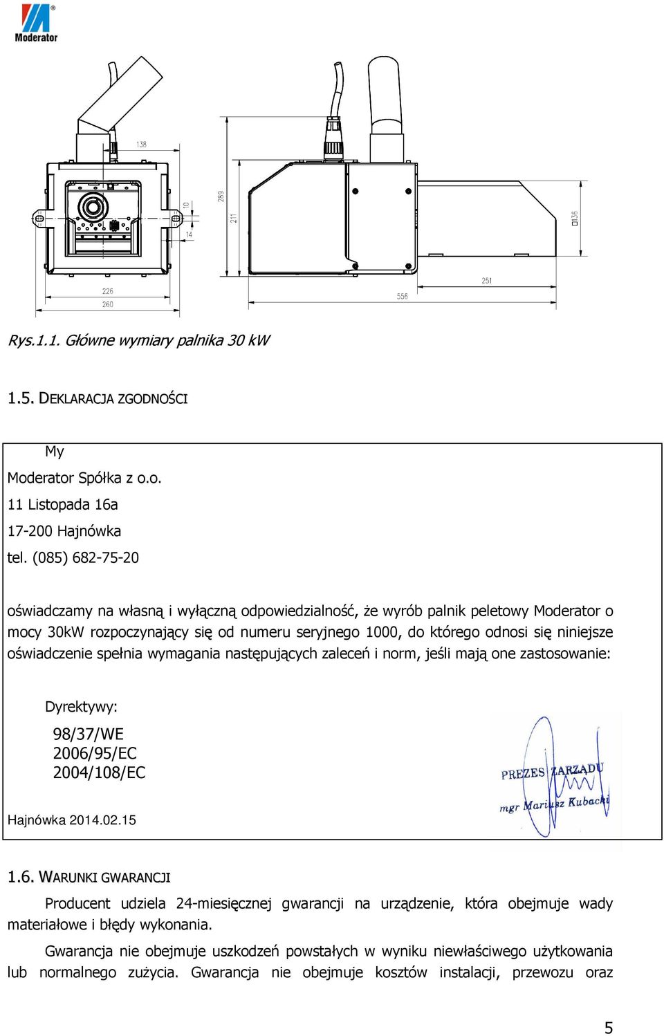 oświadczenie spełnia wymagania następujących zaleceń i norm, jeśli mają one zastosowanie: Dyrektywy: 98/37/WE 2006/