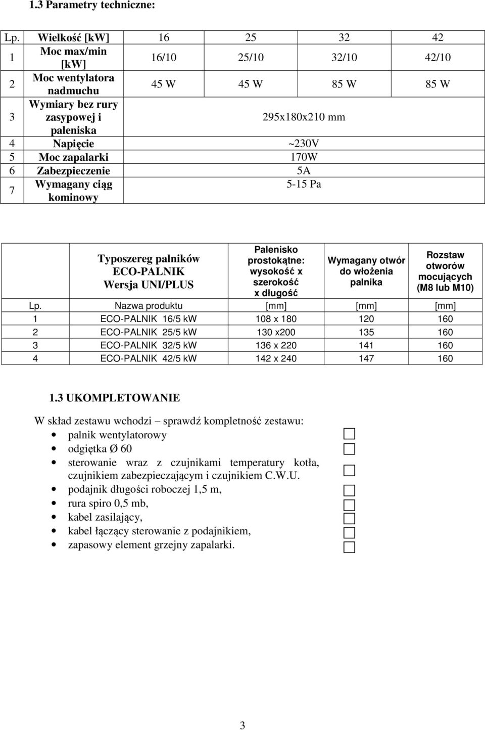 zapalarki 170W 6 Zabezpieczenie 5A 7 Wymagany ciąg 5-15 Pa kominowy Typoszereg palników ECO-PALNIK Wersja UNI/PLUS Palenisko prostokątne: wysokość x szerokość x długość Wymagany otwór do włożenia