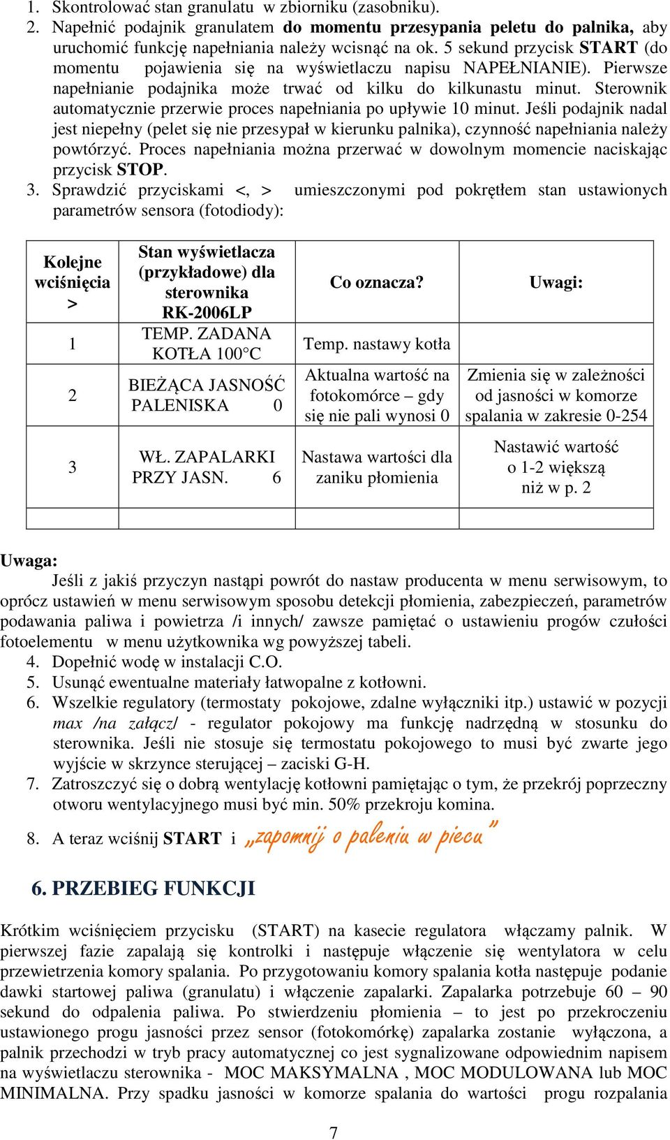 Sterownik automatycznie przerwie proces napełniania po upływie 10 minut. Jeśli podajnik nadal jest niepełny (pelet się nie przesypał w kierunku palnika), czynność napełniania należy powtórzyć.