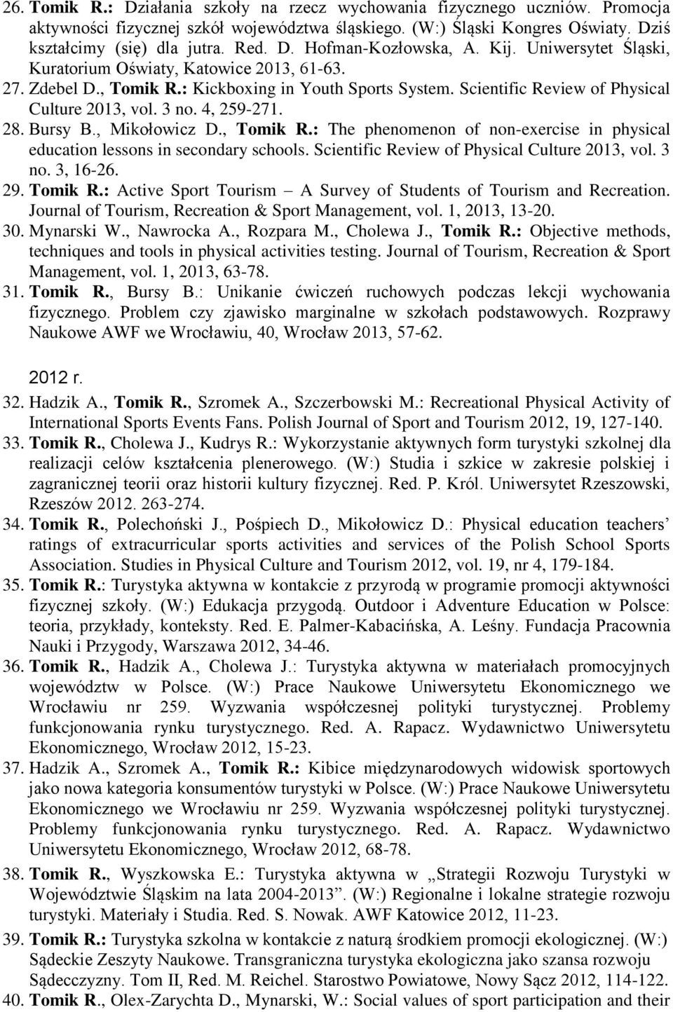 Bursy B., Mikołowicz D., Tomik R.: The phenomenon of non-exercise in physical education lessons in secondary schools. Scientific Review of Physical Culture 2013, vol. 3 no. 3, 16-26. 29. Tomik R.: Active Sport Tourism A Survey of Students of Tourism and Recreation.