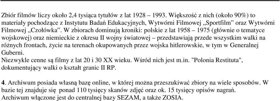 W zbiorach dominują kroniki: polskie z lat 1958 1975 (głównie o tematyce wojskowej) oraz niemieckie z okresu II wojny światowej przedstawiają przede wszystkim walki na różnych frontach, życie na