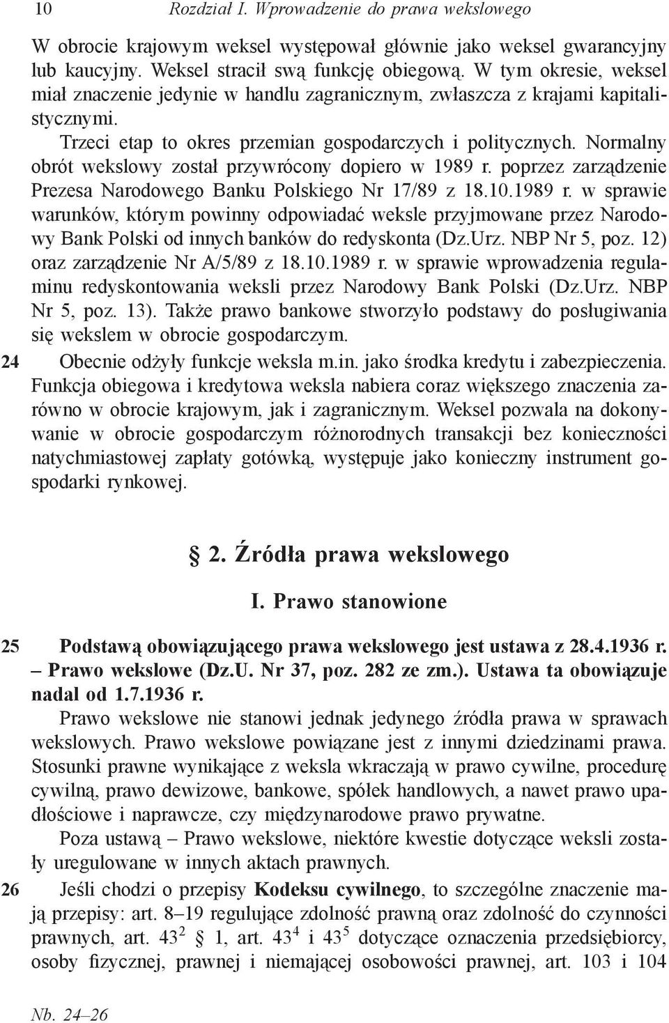 Normalny obrót wekslowy został przywrócony dopiero w 1989 r. poprzez zarządzenie Prezesa Narodowego Banku Polskiego Nr 17/89 z 18.10.1989 r. w sprawie warunków, którym powinny odpowiadać weksle przyjmowane przez Narodowy Bank Polski od innych banków do redyskonta (Dz.