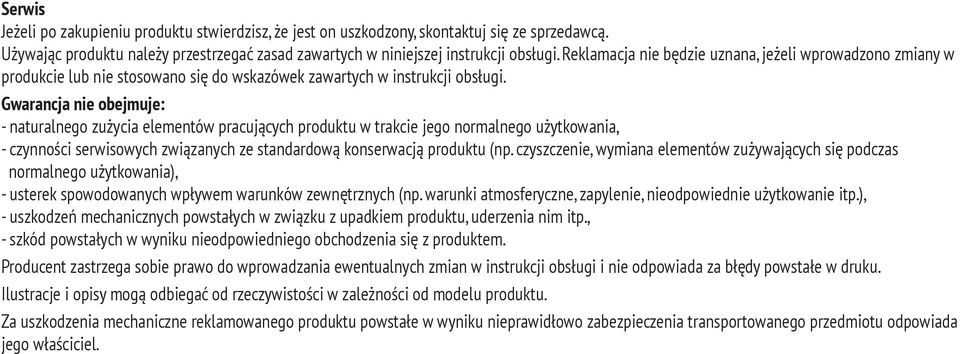 Gwarancja nie obejmuje: - naturalnego zużycia elementów pracujących produktu w trakcie jego normalnego użytkowania, - czynności serwisowych związanych ze standardową konserwacją produktu (np.