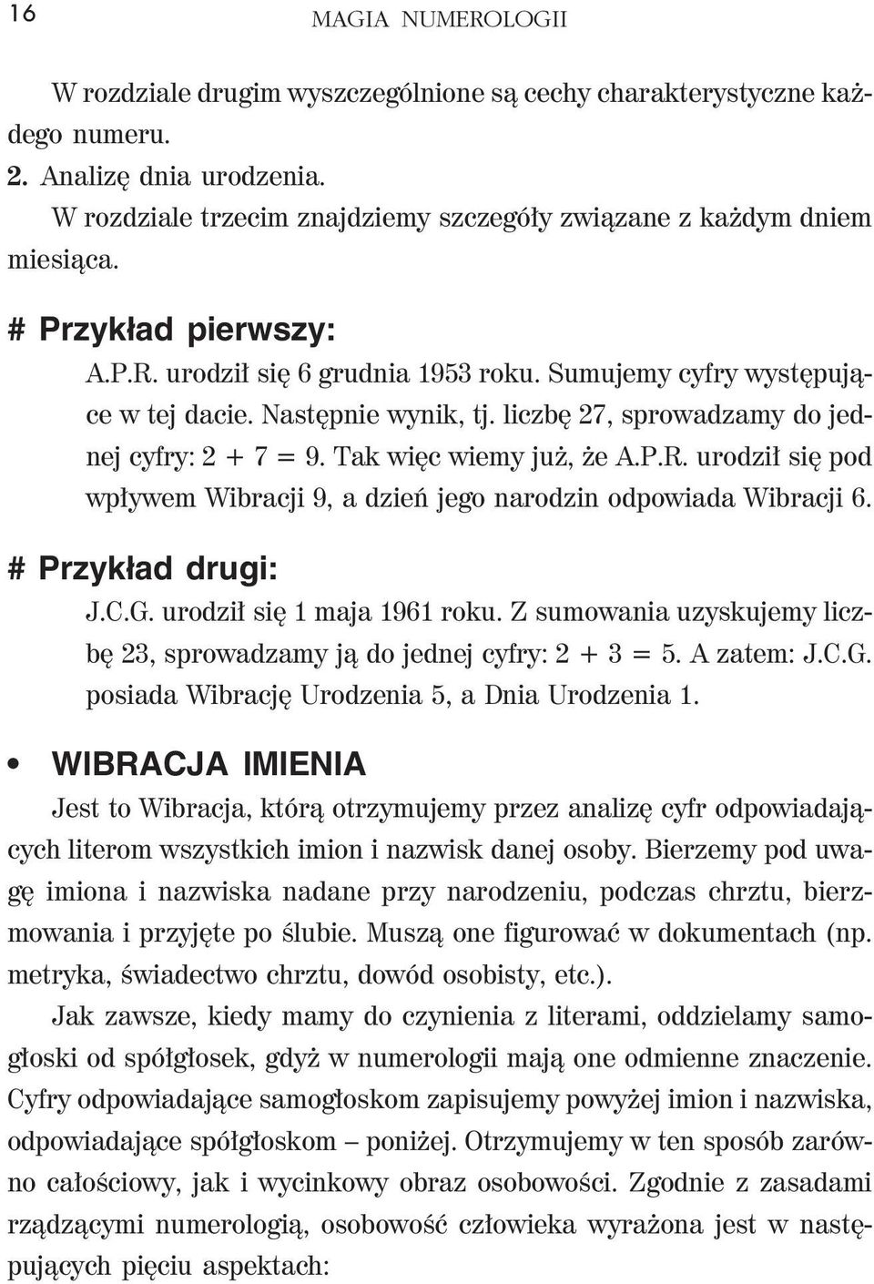 # Przyk³ad drugi: J.C.G. urodził się 1 maja 1961 roku. Z sumowania uzyskujemy liczbę 23, sprowadzamy ją do jednej cyfry: 2 + 3 = 5. A zatem: J.C.G. posiada Wibrację Urodzenia 5, a Dnia Urodzenia 1.