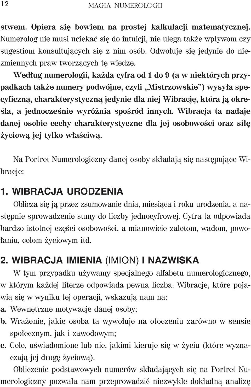 Według numerologii, każda cyfra od 1 do 9 (a w niektórych przypadkach także numery podwójne, czyli Mistrzowskie ) wysyła specyficzną, charakterystyczną jedynie dla niej Wibrację, która ją określa, a