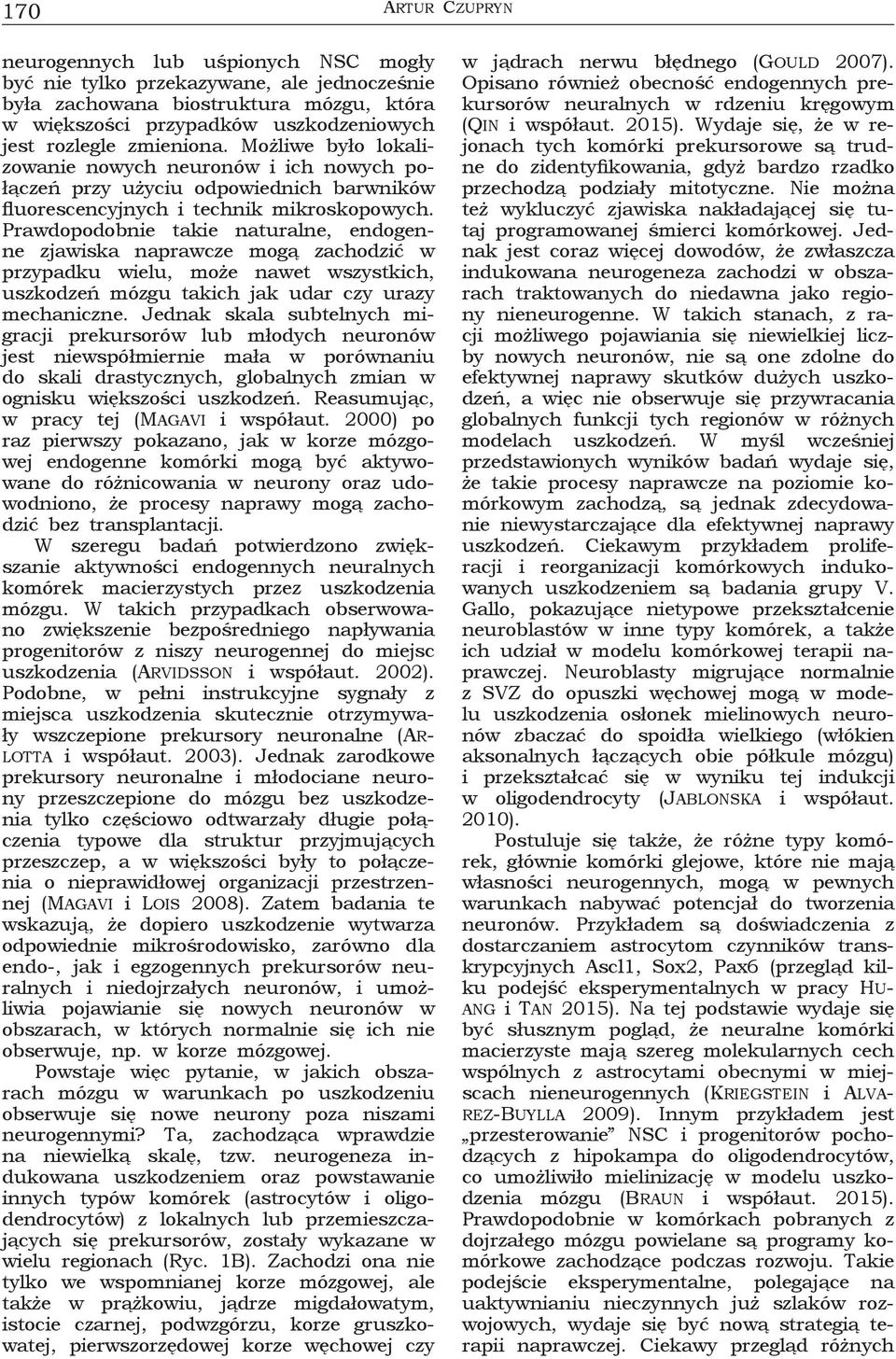 Prawdopodobnie takie naturalne, endogenne zjawiska naprawcze mogą zachodzić w przypadku wielu, może nawet wszystkich, uszkodzeń mózgu takich jak udar czy urazy mechaniczne.