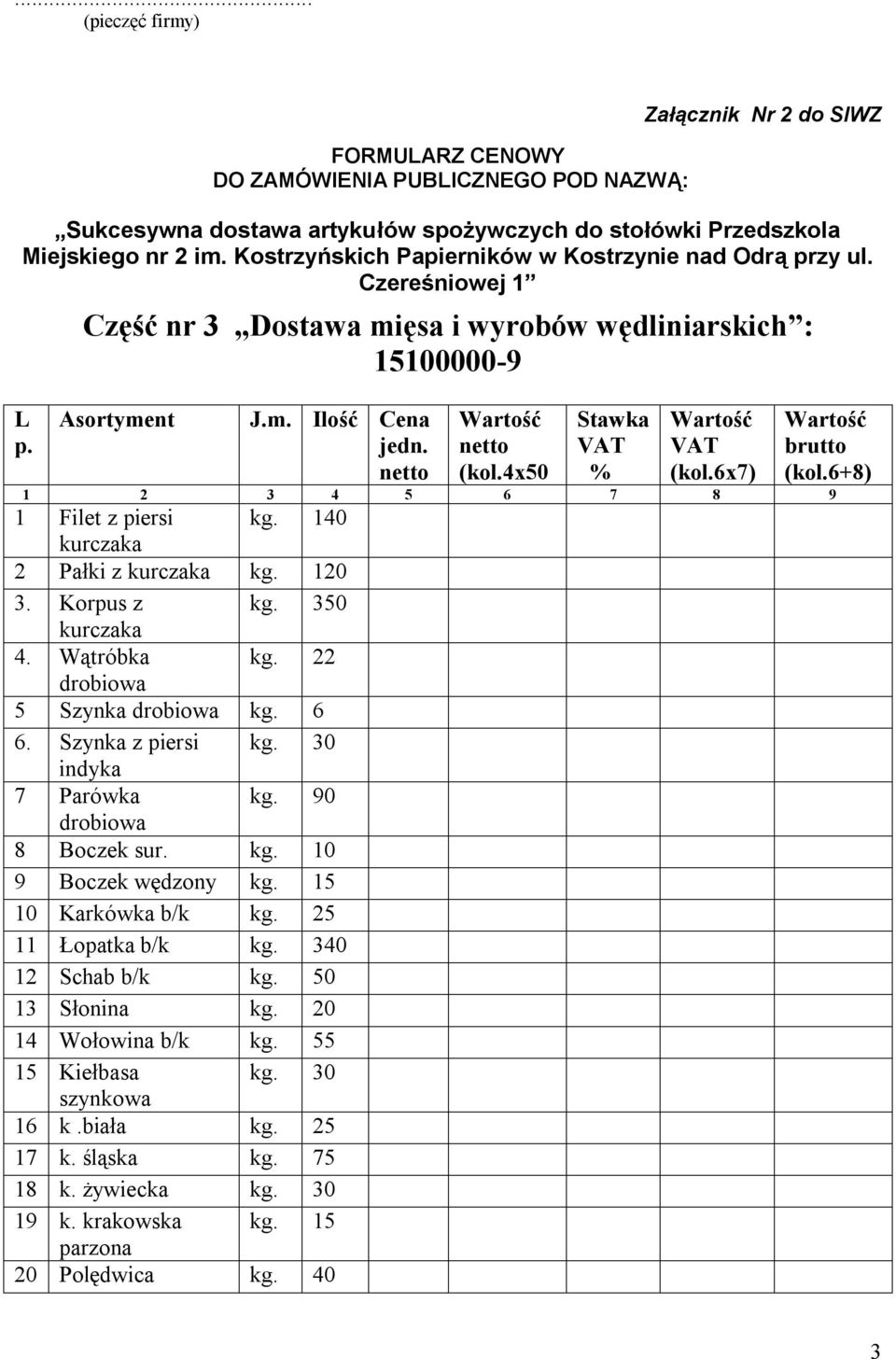 30 indyka 7 Parówka kg. 90 drobiowa 8 Boczek sur. kg. 10 9 Boczek wędzony kg. 15 10 Karkówka b/k kg. 25 11 Łopatka b/k kg. 340 12 Schab b/k kg.