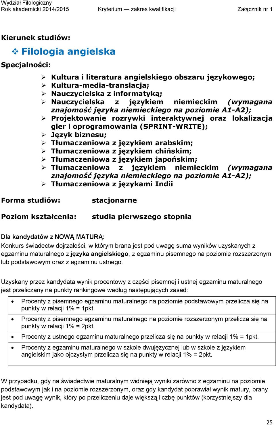 językiem chińskim; Tłumaczeniowa z językiem japońskim; Tłumaczeniowa z językiem niemieckim (wymagana znajomość języka niemieckiego na poziomie A1-A2); Tłumaczeniowa z językami Indii studia pierwszego