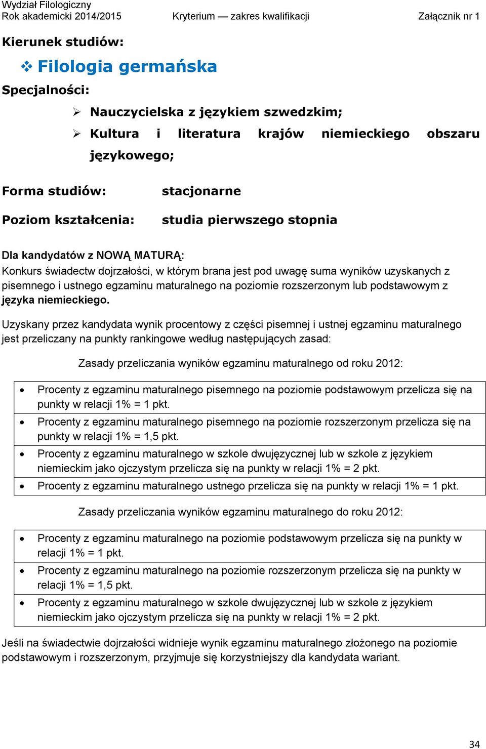 Zasady przeliczania wyników egzaminu maturalnego od roku 2012: Procenty z egzaminu maturalnego pisemnego na poziomie podstawowym przelicza się na punkty w relacji 1% = 1 pkt.