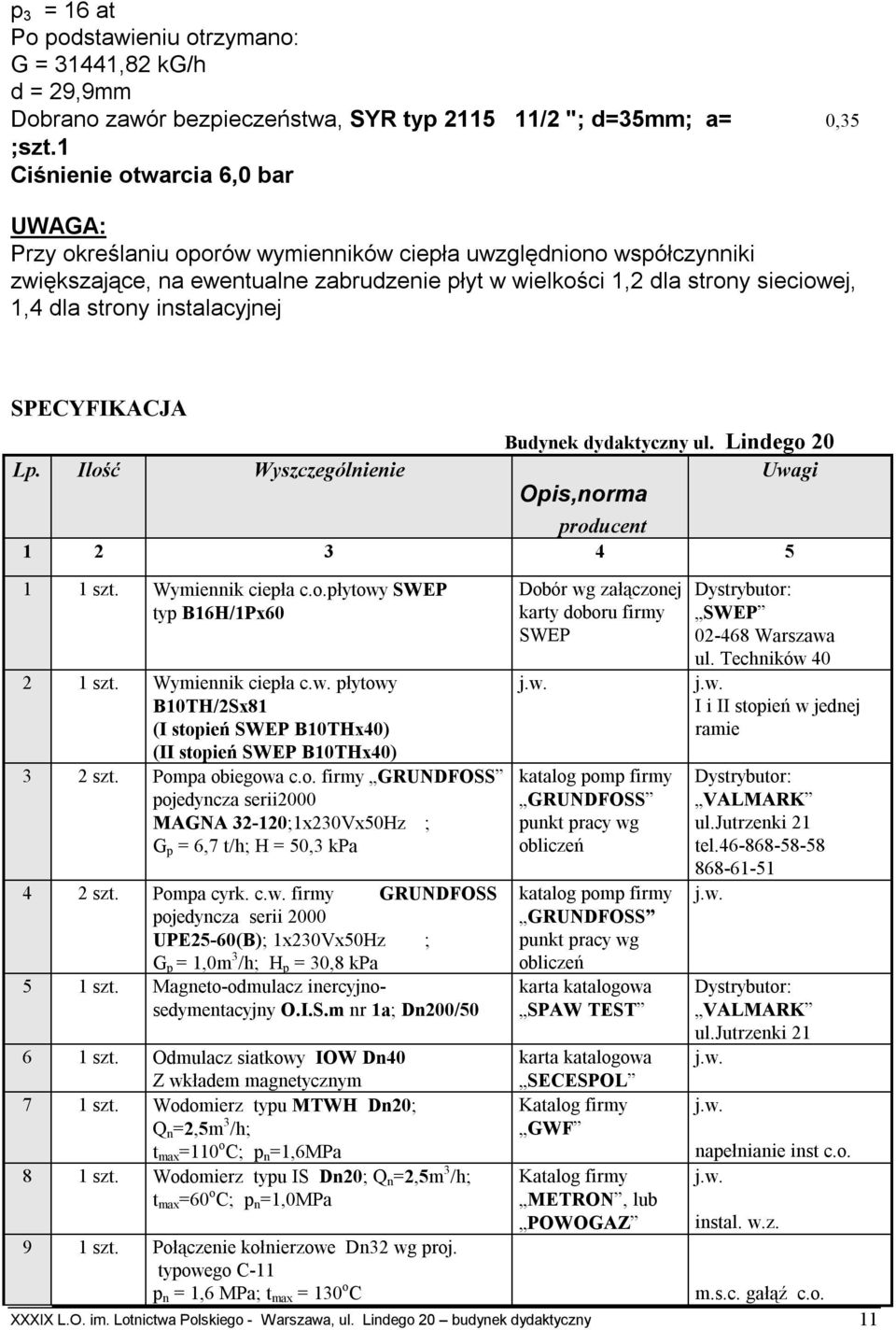 strony instalacyjnej SPECYFIKACJA Lp. Ilość Wyszczególnienie Budynek dydaktyczny ul. Lindego 20 Uwagi Opis,norma producent 1 2 3 4 5 1 1 szt. Wymiennik ciepła c.o.płytowy SWEP typ B16H/1Px60 2 1 szt.