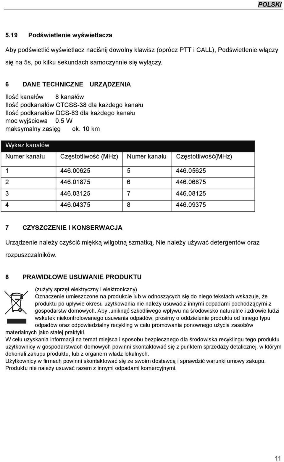 10 km Wykaz kanałów Numer kanału Częstotliwość (MHz) Numer kanału Częstotliwość(MHz) 1 446.00625 5 446.05625 2 446.01875 6 446.06875 3 446.03125 7 446.08125 4 446.04375 8 446.