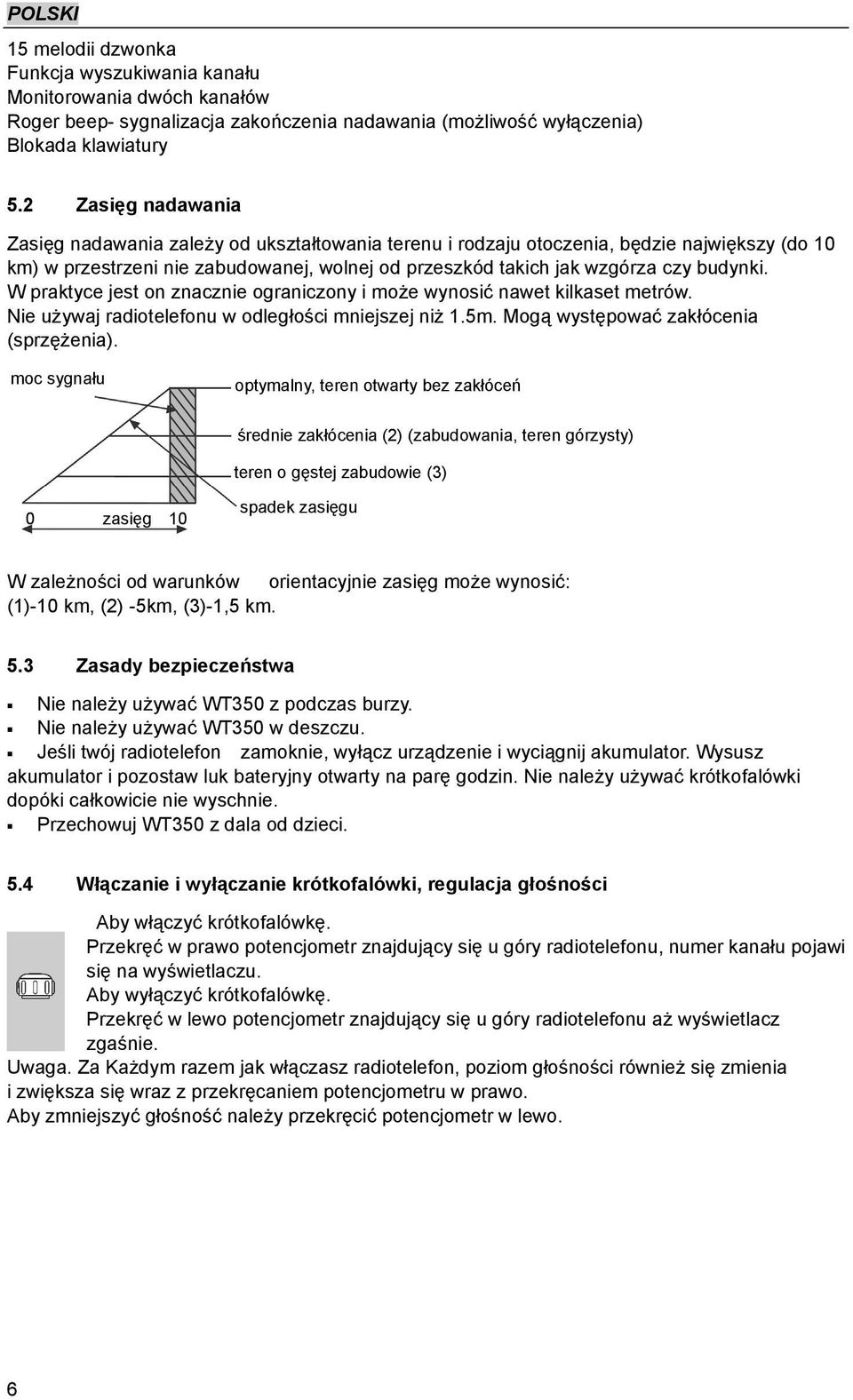 W praktyce jest on znacznie ograniczony i może wynosić nawet kilkaset metrów. Nie używaj radiotelefonu w odległości mniejszej niż 1.5m. Mogą występować zakłócenia (sprzężenia).