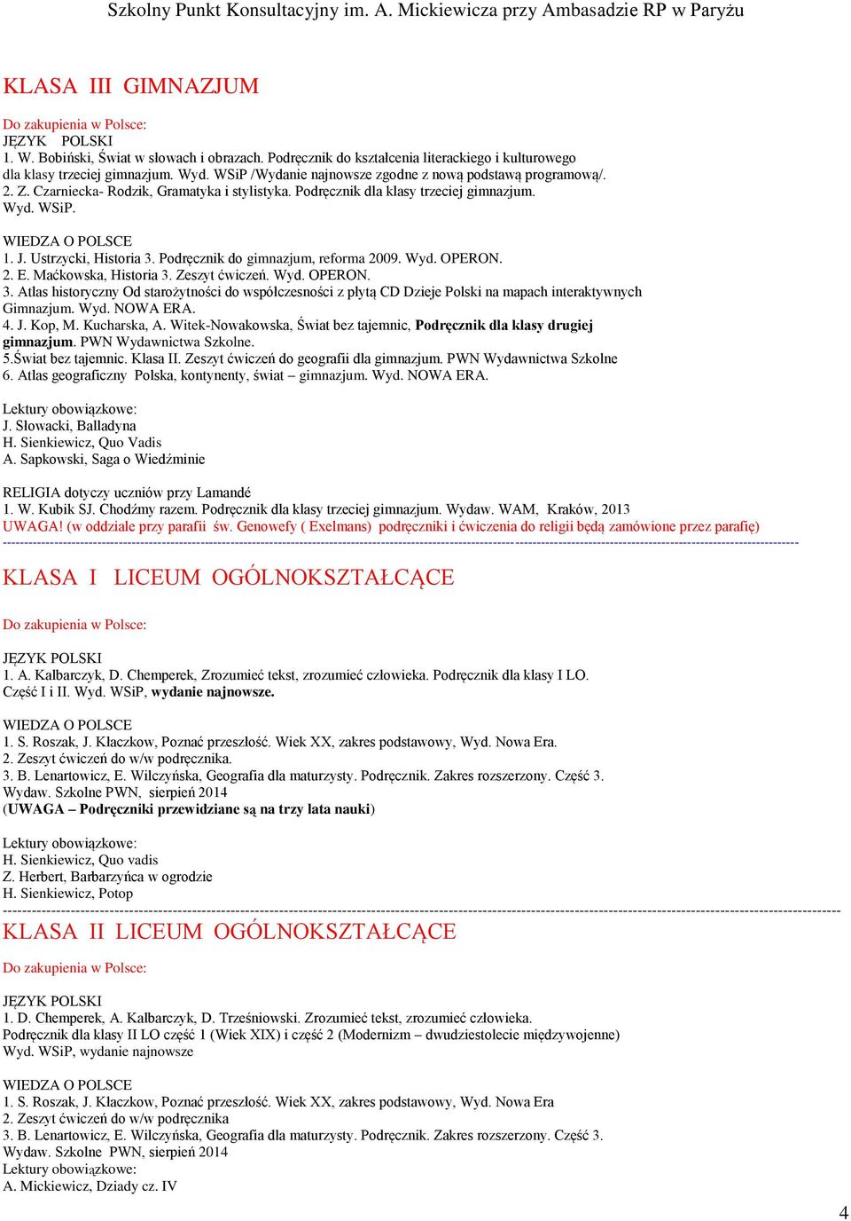 Podręcznik do gimnazjum, reforma 2009. Wyd. OPERON. 2. E. Maćkowska, Historia 3. Zeszyt ćwiczeń. Wyd. OPERON. 3. Atlas historyczny Od starożytności do współczesności z płytą CD Dzieje Polski na mapach interaktywnych Gimnazjum.