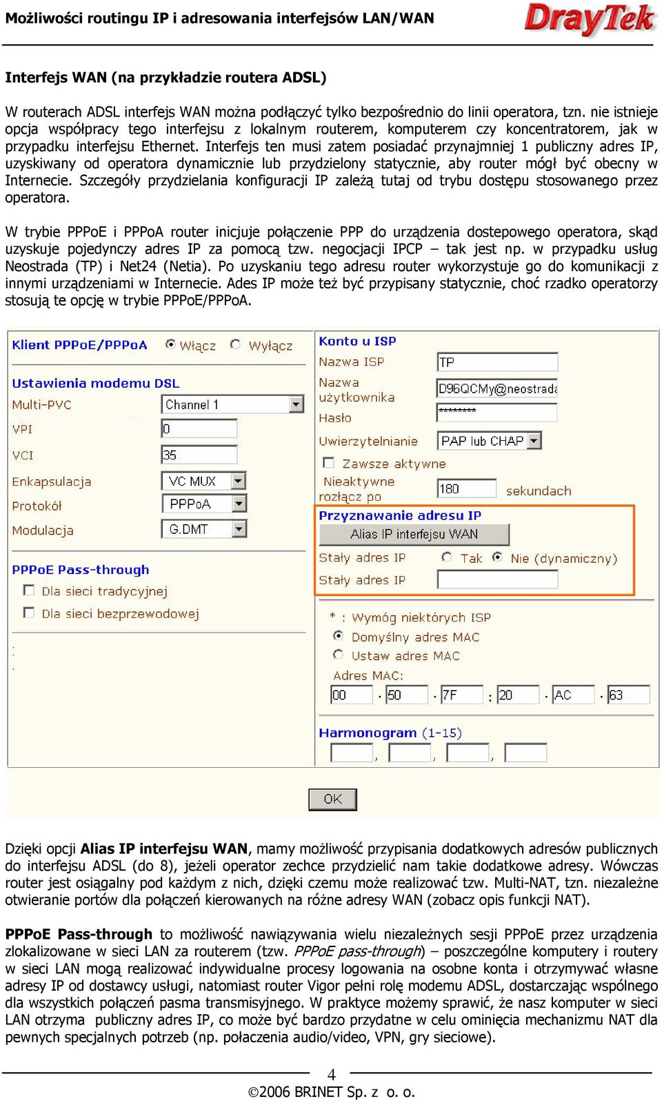 Interfejs ten musi zatem posiadać przynajmniej 1 publiczny adres IP, uzyskiwany od operatora dynamicznie lub przydzielony statycznie, aby router mógł być obecny w Internecie.