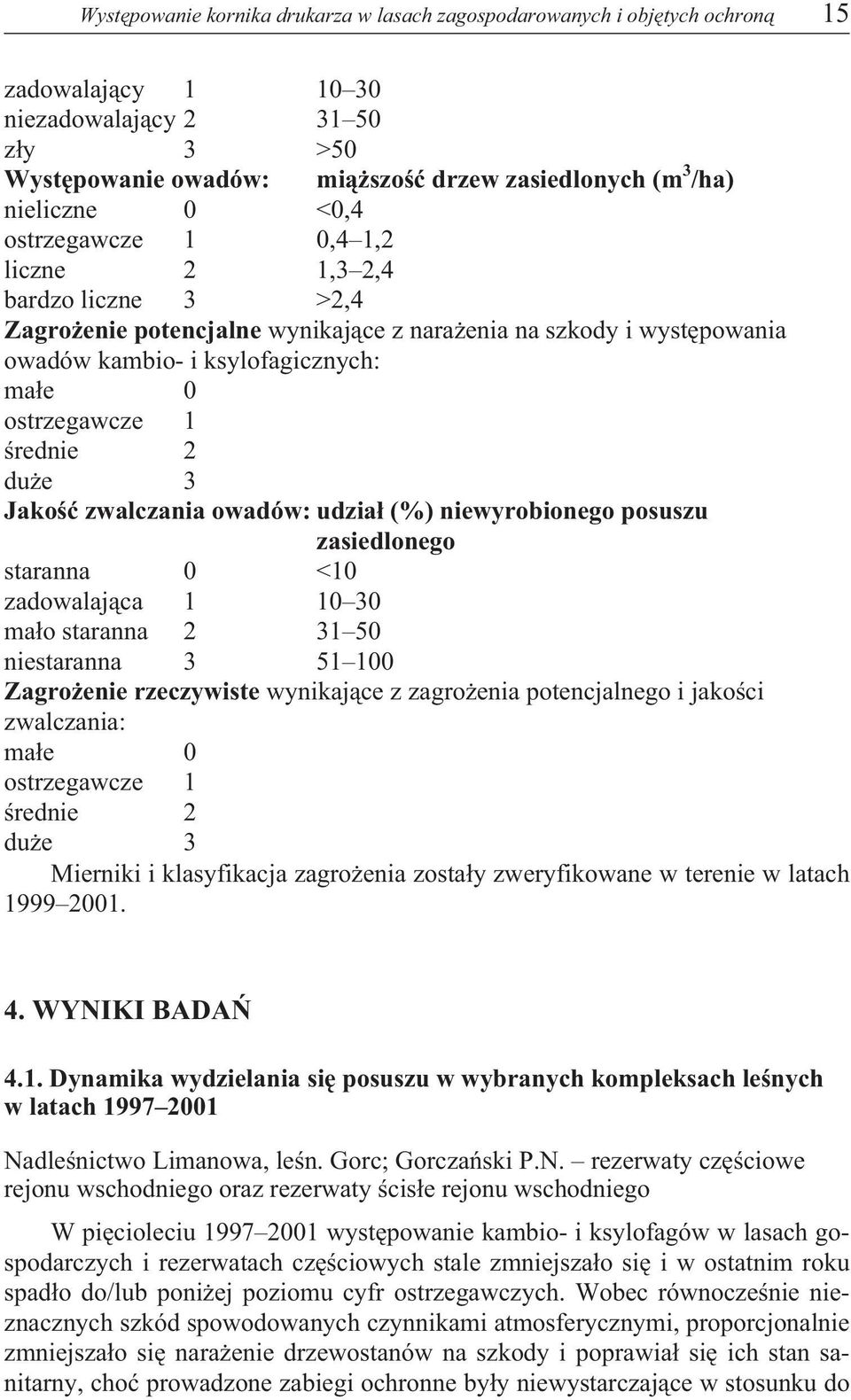 ostrzegawcze 1 œrednie 2 du e 3 Jakoœæ zwalczania owadów: udzia³ (%) niewyrobionego posuszu zasiedlonego staranna 0 <10 zadowalaj¹ca 1 10 30 ma³o staranna 2 31 50 niestaranna 3 51 100 Zagro enie