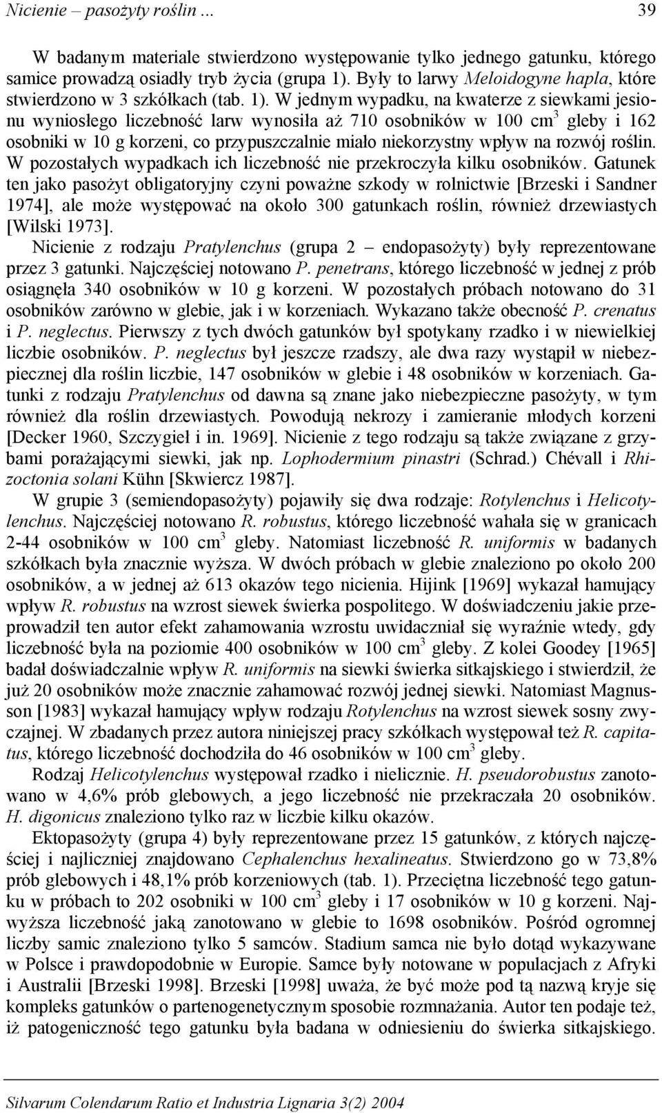 W jednym wypadku, na kwaterze z siewkami jesionu wyniosłego liczebność larw wynosiła aż osobników w cm gleby i osobniki w g korzeni, co przypuszczalnie miało niekorzystny wpływ na rozwój roślin.