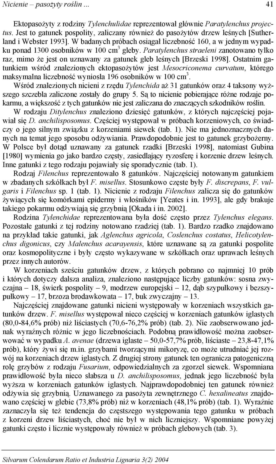 Paratylenchus straeleni zanotowano tylko raz, mimo że jest on uznawany za gatunek gleb leśnych [Brzeski ].