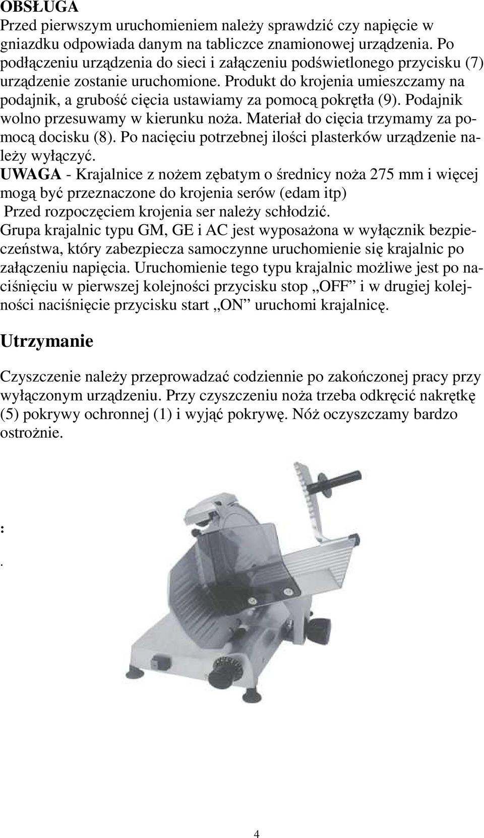 Produkt do krojenia umieszczamy na podajnik, a grubość cięcia ustawiamy za pomocą pokrętła (9). Podajnik wolno przesuwamy w kierunku noŝa. Materiał do cięcia trzymamy za pomocą docisku (8).