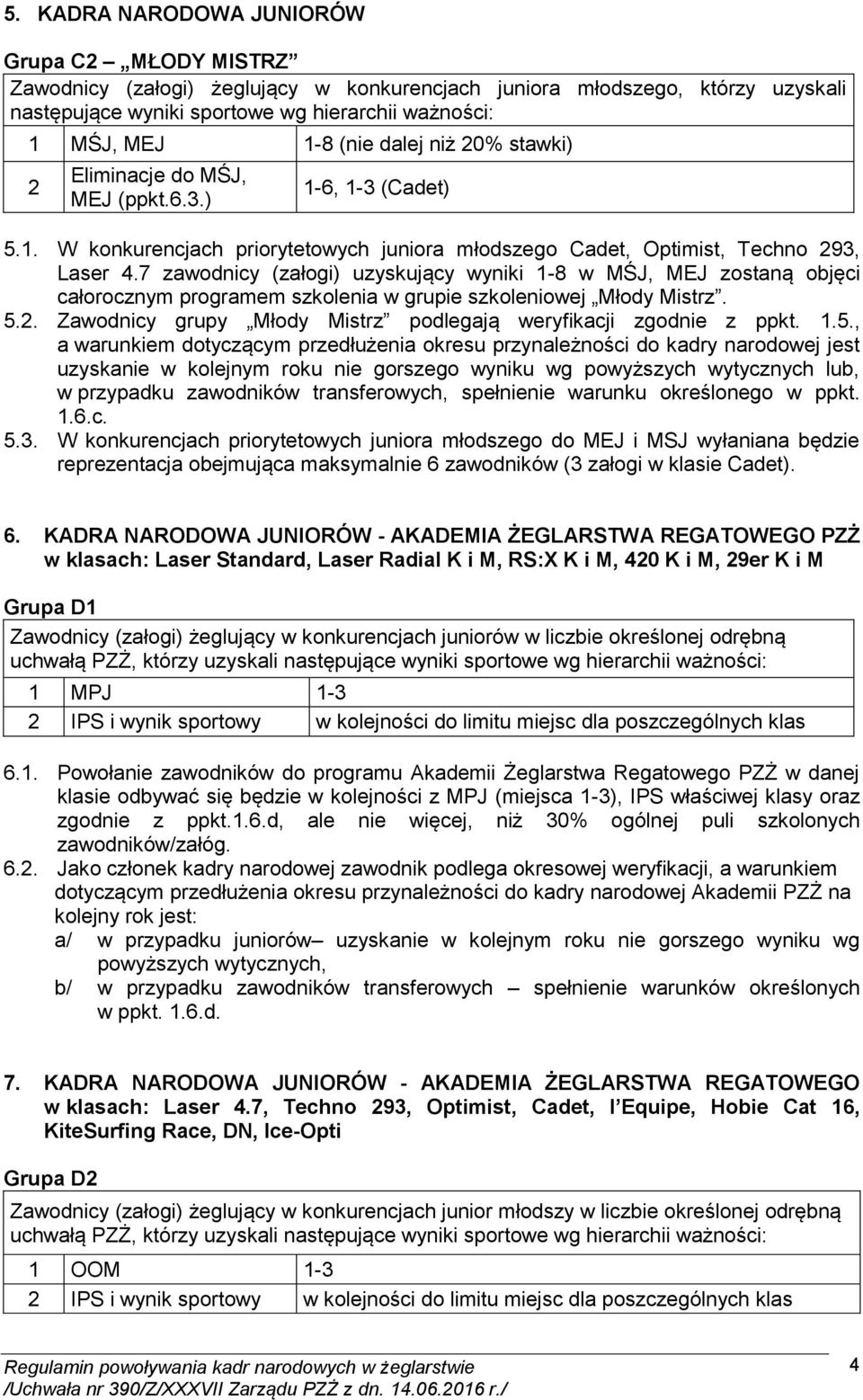 7 zawodnicy (załogi) uzyskujący wyniki 1-8 w MŚJ, MEJ zostaną objęci całorocznym programem szkolenia w grupie szkoleniowej Młody Mistrz. 5.2.