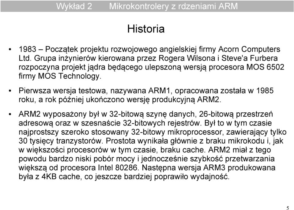 Pierwsza wersja testowa, nazywana ARM1, opracowana została w 1985 roku, a rok później ukończono wersję produkcyjną ARM2.